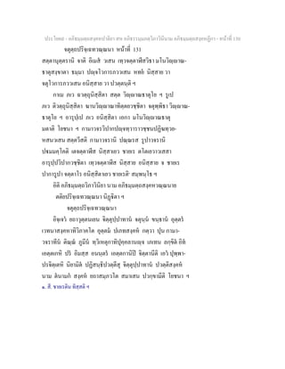 ประโยค๙ - อภิธมฺมตฺถสงฺคหปาลิยา สห อภิธรรมฺมภตฺวิภาวินีนาม อภิธมฺมตฺถสงฺคหฏีกา - หนาที่ 130
จตุตฺถปริจฺเฉทวณฺณนา หนาที่ 131
สตฺตานุตฺตรานิ จาติ อิเมส วเสน เทฺวจตฺตาฬีสวิธา มโนวิฺาณ-
ธาตุสงฺขาตา ธมฺมา ปฺจโวการภววเสน หทย นิสฺสาย วา
จตุโวการภววเสน อนิสฺสาย วา ปวตฺตนฺติ ฯ
กาเม ภเว ฉวตฺถุนิสฺสิตา สตฺต วิฺาณธาตุโย ฯ รูเป
ภเว ติวตฺถุนิสฺสิตา ฆานวิฺาณาทิตฺตยวชฺชิตา จตุพฺพิธา วิฺาณ-
ธาตุโย ฯ อารุปฺเป ภเว อนิสฺสิตา เอกา มโนวิฺาณธาตุ
มตาติ โยชนา ฯ กามาวจรวิปากปฺจทฺวาราวชฺชนปฏิฆทฺวย-
หสนวเสน สตฺตวีสติ กามาวจรานิ ปณฺณรส รูปาวจรานิ
ปมมคฺโคติ เตจตฺตาฬีส นิสฺสาเยว ชายเร ตโตเยวาวเสสา
อารุปฺปวิปากวชฺชิตา เทฺวจตฺตาฬีส นิสฺสาย อนิสฺสาย จ ชายเร
ปาการูปา จตฺตาโร อนิสฺสิตาเยว ชายเรติ๑
สมฺพนฺโธ ฯ
อิติ อภิธมฺมตฺถวิภาวินิยา นาม อภิธมฺมตฺถสงฺคหวณฺณนาย
ตติยปริจฺเฉทวณฺณนา นิฏิตา ฯ
จตุตฺถปริจฺเฉทวณฺณนา
อิจฺเจว ยถาวุตฺตนเยน จิตฺตุปฺปาทาน จตุนฺน ขนฺธาน อุตฺตร
เวทนาสงฺคหาทิวิภาคโต อุตฺตม ปเภทสงฺคห กตฺวา ปุน กามา-
วจราทีน ติณฺณ ภูมีน ทฺวิเหตุกาทิปุคฺคลานฺจ เภเทน ลกฺขิต อิท
เอตฺตเกหิ ปร อิมสฺส อนนฺตร เอตฺตกานิป จิตฺตานีติ เอว ปุพฺพา-
ปรจิตฺเตหิ นิยามิต ปฏิสนฺธิปวตฺตีสุ จิตฺตุปฺปาทาน ปวตฺติสงฺคห
นาม ตนามก สงฺคห ยถาสมฺภวโต สมาเสน ปวกฺขามีติ โยชนา ฯ
๑. สี. ชายเรติน ทิสฺสติ ฯ
 