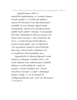 ประโยค๙ - อภิธมฺมตฺถสงฺคหปาลิยา สห อภิธรรมฺมภตฺวิภาวินีนาม อภิธมฺมตฺถสงฺคหฏีกา - หนาที่ 138
จตุตฺถปริจฺเฉทวณฺณนา หนาที่ 139
ลมฺพนุปฺปาโทติ จุทฺทสจิตฺตกฺขณายุเก ตาว อารมฺมณสฺส นิรุทฺธตฺตาว
ตทาลมฺพน นุปฺปชฺชติ ฯ น หิ เอกวีถิย เกสุจิ ปจฺจุปฺปนฺนา-
ลมฺพเนสุ กานิจิ อตีตารมฺมณานิ โหนฺติ ปณฺณรสจิตฺตกฺขณายุเกป
ชวนุปฺปตฺติโต ปร เอกเมว จิตฺตกฺขณ อวสิฏนฺติ ทฺวิกฺขตฺตุ
ตทาลมฺพนุปฺปตฺติยา อปฺปโหนกภาวโต นตฺถิ ทุติยตทาลมฺพนสฺส
อุปฺปตฺตีติ ปมมฺป นุปฺปชฺชติ ฯ ทฺวิกฺขตฺตุเมว หิ ตทาลมฺพนุปฺปตฺติ
ปาลิย นิยมิตา จิตฺตปฺปวตฺติคณนาย สพฺพวาเรสุ ตทาลมฺพเน๑
เทฺวติ
ทฺวินฺนเมว จิตฺตวารานมาคตตฺตา ฯ ยมฺปน ปรมตฺถวินิจฺฉเย วุตฺต
สกึ เทฺว วา ตทาลมฺพ สกิมาวชฺชนาทโยติ ต มชฺฌิมภาณก-
มตานุสาเรน วุตฺตนฺติ ทฏพฺพ ฯ ยสฺมา ปน มชฺฌิมภาณกาน
วาโท เหฏาวุตฺตปาลิยา อสสนฺทนโต สมฺโมหวิโนทนิย ปฏิกฺ-
ขิตฺโตว ตสฺมา อาจริเยนาป อตฺตโน อนธิปฺเปตตฺตาเยว อิธ
เจว นามรูปปริจฺเฉเท จ สกึ ตทาลมฺพนุปฺปตฺติ น วุตฺตา ฯ
โวฏพฺพนุปฺปาทโต ปร ฉจิตฺตกฺขณาวสิฏายุกมฺป อารมฺมณ
อปฺปายุกภาเวน ปริทุพฺพลตฺตา ชวนุปฺปตฺติยา ปจฺจโย น โหติ
ชวนฺหิ อุปฺปชฺชมาน นิยเมน สตฺตจิตฺตกฺขณายุเกเยว อุปฺปชฺชตีติ
อธิปฺปาเยนาห ชวนมฺป อนุปฺปชฺชิตฺวาติ ฯ เหตุมฺหิ จาย
ตฺวาปจฺจโย ฯ ชวนสฺสป อนุปฺปตฺติยาติ อตฺโถ ฯ อิตรถาป
อปรกาลกิริยาย สมานกตฺตุกตา น ลพฺภตีติ ฯ ทฺวิตฺติกฺขตฺตุนฺติ
ทฺวิกฺขตฺตุ วา ติกฺขตฺตุ วา ฯ เกจิ ปน ติกฺขตฺตุนฺติ อิท
วจนสิลิฏตามตฺตปโยชนนฺติ วทนฺติ ฯ ตมฺปน เตส อภินิเวสนมตฺต ฯ
๑. สี. ตทาลมฺพนานิ ฯ
 