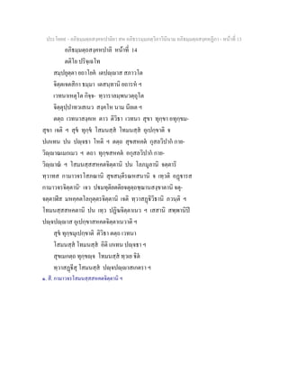 ประโยค๙ - อภิธมฺมตฺถสงฺคหปาลิยา สห อภิธรรมฺมภตฺวิภาวินีนาม อภิธมฺมตฺถสงฺคหฏีกา - หนาที่ 13
อภิธมฺมตฺถสงฺคหปาลิ หนาที่ 14
ตติโย ปริจฺเฉโท
สมฺปยุตฺตา ยถาโยค เตปฺาส สภาวโต
จิตฺตเจตสิกา ธมฺมา เตสนฺทานิ ยถารห ฯ
เวทนาเหตุโต กิจฺจ- ทฺวาราลมฺพนวตฺถุโต
จิตฺตุปฺปาทวเสเนว สงฺคโห นาม นียเต ฯ
ตตฺถ เวทนาสงฺคเห ตาว ติวิธา เวทนา สุขา ทุกฺขา อทุกฺขม-
สุขา เจติ ฯ สุข ทุกฺข โสมนสฺส โทมนสฺส อุเปกฺขาติ จ
ปเภเทน ปน ปฺจธา โหติ ฯ ตตฺถ สุขสหคต กุสลวิปาก กาย-
วิฺาณเมกเมว ฯ ตถา ทุกฺขสหคต อกุสลวิปาก กาย-
วิฺาณ ฯ โสมนสฺสสหคตจิตฺตานิ ปน โลภมูลานิ จตฺตาริ
ทฺวาทส กามาวจรโสภณานิ สุขสนฺตีรณหสนานิ จ เทฺวติ อฏารส
กามาวจรจิตฺตานิ๑
เจว ปมทุติยตติยจตุตฺถชฺฌานสงฺขาตานิ จตุ-
จตฺตาฬีส มหคฺคตโลกุตฺตรจิตฺตานิ เจติ ทฺวาสฏิวิธานิ ภวนฺติ ฯ
โทมนสฺสสหคตานิ ปน เทฺว ปฏิฆจิตฺตาเนว ฯ เสสานิ สพฺพานิป
ปฺจปฺาส อุเปกฺขาสหคตจิตฺตาเนวาติ ฯ
สุข ทุกฺขมุเปกฺขาติ ติวิธา ตตฺถ เวทนา
โสมนสฺส โทมนสฺส อิติ เภเทน ปฺจธา ฯ
สุขเมกตฺถ ทุกฺขฺจ โทมนสฺส ทฺวเย ิต
ทฺวาสฏีสุ โสมนสฺส ปฺจปฺาสเกตรา ฯ
๑. สี. กามาวจรโสมนสฺสสหคตจิตฺตานิ ฯ
 