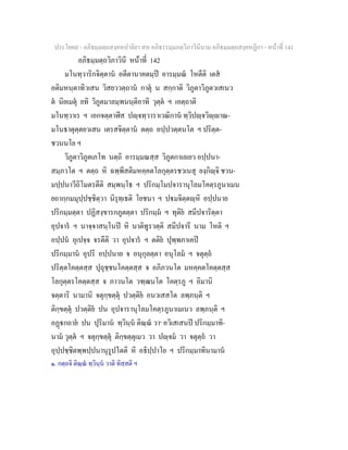 ประโยค๙ - อภิธมฺมตฺถสงฺคหปาลิยา สห อภิธรรมฺมภตฺวิภาวินีนาม อภิธมฺมตฺถสงฺคหฏีกา - หนาที่ 141
อภิธมฺมตฺถวิภาวินี หนาที่ 142
มโนทฺวาริกจิตฺตาน อตีตานาคตมฺป อารมฺมณ โหตีติ เตส
อติมหนฺตาทิวเสน วิสยววตฺถาน กาตุ น สกฺกาติ วิภูตาวิภูตวเสเนว
ต นิยเมตุ ยทิ วิภูตมาลมฺพนนฺติอาทิ วุตฺต ฯ เอตฺถาติ
มโนทฺวาเร ฯ เอกจตฺตาฬีส ปฺจทฺวาราเวณิกาน ทฺวิปฺจวิฺาณ-
มโนธาตุตฺตยวเสน เตรสจิตฺตาน ตตฺถ อปฺปวตฺตนโต ฯ ปริตฺต-
ชวนนโย ฯ
วิภูตาวิภูตเภโท นตฺถิ อารมฺมณสฺส วิภูตกาเลเยว อปฺปนา-
สมฺภวโต ฯ ตตฺถ หิ ฉพฺพีสติมหคฺคตโลกุตฺตรชวเนสุ ยงฺกิฺจิ ชวน-
มปฺปนาวีถิโมตรตีติ สมฺพนฺโธ ฯ ปริกมฺโมปจารานุโลมโคตฺรภูนาเมน
ยถากฺกมมุปฺปชฺชิตฺวา นิรุทฺเธติ โยชนา ฯ ปมจิตฺตฺหิ อปฺปนาย
ปริกมฺมตฺตา ปฏิสงฺขารกภูตตฺตา ปริกมฺม ฯ ทุติย สมีปจาริตฺตา
อุปจาร ฯ นาจฺจาสนฺโนป หิ นาติทูรวตฺติ สมีปจารี นาม โหติ ฯ
อปฺปน อุเปจฺจ จรตีติ วา อุปจาร ฯ ตติย ปุพฺพภาเคป
ปริกมฺมาน อุปริ อปฺปนาย จ อนุกุลตฺตา อนุโลม ฯ จตุตฺถ
ปริตฺตโคตฺตสฺส ปุถุชฺชนโคตฺตสฺส จ อภิภวนโต มหคฺคตโคตฺตสฺส
โลกุตฺตรโคตฺตสฺส จ ภาวนโต วฑฺฒนโต โคตฺรภู ฯ อิมานิ
จตฺตาริ นามานิ จตุกฺขตฺตุ ปวตฺติย อนวเสสโต ลพฺภนฺติ ฯ
ติกฺขตฺตุ ปวตฺติย ปน อุปจารานุโลมโคตฺรภูนาเมเนว ลพฺภนฺติ ฯ
อฏกถาย ปน ปุริมาน ทฺวินฺน ติณฺณ วา๑
อวิเสเสนป ปริกมฺมาทิ-
นาม วุตฺต ฯ จตุกฺขตฺตุ ติกฺขตฺตุเมว วา ปฺจม วา จตุตฺถ วา
อุปฺปชฺชิตพฺพปฺปนานุรูปโตติ หิ อธิปฺปาโย ฯ ปริกมฺมาทินามาน
๑. กตฺถจิ ติณฺณ ทฺวินฺน วาติ ทิสฺสติ ฯ
 