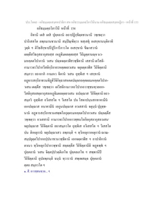 ประโยค๙ - อภิธมฺมตฺถสงฺคหปาลิยา สห อภิธรรมฺมภตฺวิภาวินีนาม อภิธมฺมตฺถสงฺคหฏีกา - หนาที่ 153
อภิธมฺมตฺถวิภาวินี หนาที่ 154
อิทานิ เตส เตส ปุคฺคลาน ยถาปฏิกฺขิตฺตชวนานิ วชฺเชตฺวา
ปาริเสสโต ลพฺภมานชวนานิ สมฺปณฺฑิตฺวา ทสฺเสตุ อเสกฺขานนฺติอาทิ
วุตฺต ฯ ติวิธสิกฺขาปริปูริการีภาวโต อเสกฺขาน ขีณาสวาน
เตตฺตึสวิธกุสลากุสลสฺส เหฏิมผลตฺตยสฺส วีถิมุตฺตานฺจ นว-
มหคฺคตวิปากาน วเสน ปฺจจตฺตาฬีสวชฺชิตานิ เสสานิ เตวีสติ-
กามาวจรวิปากวีสติกฺริยาอรหตฺตผลวเสน จตุจตฺตาฬีส วีถิจิตฺตานิ
สมฺภวา ยถาลาภ กามภเว ิตาน วเสน อุทฺทิเส ฯ เสกฺขาน
อฏารสกฺริยาชวนทิฏิวิจิกิจฺฉาสหคตปฺจกอคฺคผลมหคฺคตวิปาก-
วเสน เตตฺตึส วชฺเชตฺวา เตวีสติกามาวจรวิปากอาวชฺชนทฺวยเอก-
วีสติกุสลสตฺตากุสลเหฏิมผลตฺตยวเสน ฉปฺาส วีถิจิตฺตานิ ยถา-
สมฺภว อุทฺทิเส อวิเสสโต ฯ วิเสสโต ปน โสตาปนฺนสกทาคามีน
เอกปฺาส อนาคามีน เอกูนปฺาส อวเสสาน จตุนฺน ปุถุชฺช-
นาน อฏารสกฺริยาชวนสพฺพโลกุตฺตรมหคฺคตวิปากวเสน ปฺจตฺตึส
วชฺเชตฺวา อวเสสานิ กามาวจรวิปากอาวชฺชนโลกิยกุสลากุสลวเสน๑
จตุปฺาส วีถิจิตฺตานิ ยถาสมฺภวโต อุทฺทิเส อวิเสสโต ฯ วิเสสโต
ปน ติเหตุกาน จตุปฺาเสว ลพฺภนฺติ ฯ ทฺวิเหตุกาเหตุกาน าณ-
สมฺปยุตฺตวิปากอปฺปนาชวนวชฺชิตานิ เอกจตฺตาฬีส ฯ อาปายิกาน
ตาเนว ทฺวิเหตุกวิปากวชฺชานิ สตฺตตฺตึส วีถิจิตฺตานีติ ทฏพฺพ ฯ
ปุคฺคลาน วเสน จิตฺตปฺปวตฺติเภโท ปุคฺคลเภโท ฯ สพฺพานิป
วีถิจิตฺตานิ อุปลพฺภนฺติ ฉนฺน ทฺวาราน สพฺเพสฺจ ปุคฺคลาน
ตฺตถ สมฺภวโต ฯ
๑. สี. อาวชฺชนทฺวย... ฯ
 