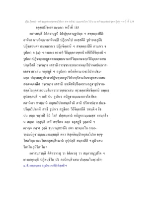 ประโยค๙ - อภิธมฺมตฺถสงฺคหปาลิยา สห อภิธรรมฺมภตฺวิภาวินีนาม อภิธมฺมตฺถสงฺคหฏีกา - หนาที่ 154
จตุตฺถปริจฺเฉทวณฺณนา หนาที่ 155
ยถารหนฺติ ตตภวานุรูป ตตปุคฺคลานุรูปฺจ ฯ สพฺพตฺถาปติ-
อาทินา ฆานวิฺาณาทีนมฺป ปฏิกฺเขโป เหสฺสตีติ รูปาวจรภูมิย
ปฏิฆชวนตทาลมฺพนาเนว ปฏิกฺขิตฺตานิ ฯ สพฺพตฺถาปติ กามภเว จ
รูปภเว จ [๑]- ฯ กามภเว ยถารห วีถิมุตฺตกวชฺชานิ อสีติวีถิจิตฺตานิ ฯ
รูปภเว ปฏิฆทฺวยอฏตทาลมฺพนฆานาทิวิฺาณฉกฺกวีถิมุตฺตกวเสน
ปฺจวีสติ วชฺเชตฺวา เสสานิ อาวชฺชนทฺวยนวาเหตุกวิปากเตปฺาส-
เสสชวนวเสน จตุสฏี ฯ อรูปภเว เตวีสติกามาวจรวิปากปม-
มคฺค ปฺจทสรูปาวจรปฏิฆทฺวยอรูปวิปากกฺริยามโนธาตุหสนวเสน
สตฺตจตฺตาฬีส วชฺเชตฺวา เสสานิ ฉพฺพีสติปริตฺตชวนอฏารูปชวน-
สตฺตโลกุตฺตรชวนมโนทฺวาราวชฺชนวเสน เทฺวจตฺตาฬีสจิตฺตานิ ลพฺภเร
อุปลพฺภนฺติ ฯ เกจิ ปน รูปภเว อนิฏารมฺมณาภาวโต อิธา-
คตานเยว พฺรหฺมาน อกุสลวิปากสมฺภโวติ ตานิ ปริหาเปตฺวา ปฺจ-
ปริตฺตวิปาเกหิ สทฺธึ รูปภเว สฏีเยว วีถิจิตฺตานีติ วทนฺติ ฯ อิธ
ปน ตตฺถ ตฺวาป อิม โลก ปสฺสนฺตาน อนิฏารมฺมณสฺส อสมฺภโว
น สกฺกา วตฺตุนฺติ เตหิ สทฺธึเยว ตตฺถ จตุสฏี วุตฺตานิ ฯ
เอวฺจ กตฺวา วุตฺต ธมฺมานุสารณิย ยทา พฺรหฺมาโน กามา-
วจรมนิฏารมฺมณมาลมฺพนฺติ ตทา ตสุคติยมฺป อกุสลวิปาก จกฺขุ-
โสตวิฺาณมโนธาตุสนฺตีรณาน อุปฺปตฺติ สมฺภวตีติ ฯ ภูมิวเสน
วิภาโค ภูมิวิภาโค ฯ
ยถาสมฺภวนฺติ ตตทฺวาเรสุ วา ตตภเวสุ วา สมฺภวานุรูปโต ฯ
ยาวตายุกนฺติ ปฏิสนฺธิโต ปร ภวนิกนฺติวเสน ปวตฺตมโนทฺวาริก-
๑. สี. เอตฺถนฺตเร อรูปภเว จ อิติ ทิสฺสติ ฯ
 