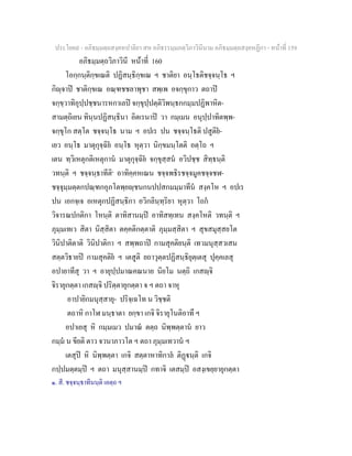 ประโยค๙ - อภิธมฺมตฺถสงฺคหปาลิยา สห อภิธรรมฺมภตฺวิภาวินีนาม อภิธมฺมตฺถสงฺคหฏีกา - หนาที่ 159
อภิธมฺมตฺถวิภาวินี หนาที่ 160
โอกฺกนฺติกฺขเณติ ปฏิสนฺธิกฺขเณ ฯ ชาติยา อนฺโธติชจฺจนฺโธ ฯ
กิฺจาป ชาติกฺขเณ อณฺฑชชลาพุชา สพฺเพ อจกฺขุกาว ตถาป
จกฺขฺวาทิอุปฺปชฺชนารหกาเลป จกฺขุปฺปตฺติวิพนฺธกกมฺมปฏิพาหิต-
สามตฺถิเยน ทินฺนปฏิสนฺธินา อิตเรนาป วา กมฺเมน อนุปฺปาทิตพฺพ-
จกฺขุโก สตฺโต ชจฺจนฺโธ นาม ฯ อปเร ปน ชจฺจนฺโธติ ปสูติย-
เยว อนฺโธ มาตุกุจฺฉิย อนฺโธ หุตฺวา นิกฺขมนฺโตติ อตฺโถ ฯ
เตน ทฺวิเหตุกติเหตุกาน มาตุกุจฺฉิย จกฺขุสฺสน อวิปชฺช สิทฺธนฺติ
วทนฺติ ฯ ชจฺจนฺธาทีติ๑
อาทิคฺคหเณน ชจฺจพธิรชจฺจมูคชจฺจชฬ-
ชจฺจุมฺมตฺตกปณฺฑกอุภโตพฺยฺชนกนปปสกมมฺมาทีน สงฺคโห ฯ อปเร
ปน เอกจฺเจ อเหตุกปฏิสนฺธิกา อวิกลินฺทฺริยา หุตฺวา โถก
วิจารณปกติกา โหนฺติ ตาทิสานมฺป อาทิสทฺเทน สงฺคโหติ วทนฺติ ฯ
ภุมฺมเทเว สิตา นิสฺสิตา ตคฺคติกตฺตาติ ภุมฺมสฺสิตา ฯ สุขสมุสฺสยโต
วินิปาติตาติ วินิปาติกา ฯ สพฺพถาป กามสุคติยนฺติ เทวมนุสฺสวเสน
สตฺตวิธายป กามสุคติย ฯ เตสูติ ยถาวุตฺตปฏิสนฺธิยุตฺเตสุ ปุคฺคเลสุ
อปายาทีสุ วา ฯ อายุปฺปมาณคณนาย นิยโม นตฺถิ เกสฺจิ
จิรายุกตฺตา เกสฺจิ ปริตฺตายุกตฺตา จ ฯ ตถา จาหุ
อาปายิกมนุสฺสายุ- ปริจฺเฉโท น วิชฺชติ
ตถาหิ กาโฬ มนฺธาตา ยกฺขา เกจิ จิรายุโนติอาทึ ฯ
อปาเยสุ หิ กมฺมเมว ปมาณ ตตฺถ นิพฺพตฺตาน ยาว
กมฺม น ขียติ ตาว จวนาภาวโต ฯ ตถา ภุมฺมเทวาน ฯ
เตสุป หิ นิพฺพตฺตา เกจิ สตฺตาหาทิกาล ติฏนฺติ เกจิ
กปฺปมตฺตมฺป ฯ ตถา มนุสฺสานมฺป กทาจิ เตสมฺป อสงฺเขยฺยายุกตฺตา
๑. สี. ชจฺจนฺธาทีนนฺติ เอตฺถ ฯ
 