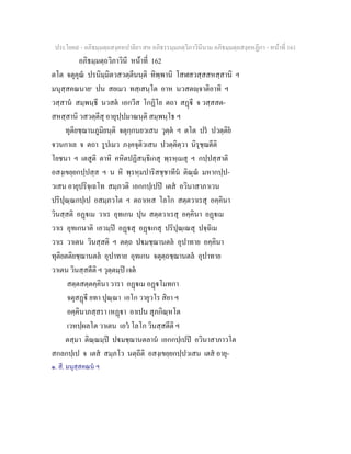 ประโยค๙ - อภิธมฺมตฺถสงฺคหปาลิยา สห อภิธรรมฺมภตฺวิภาวินีนาม อภิธมฺมตฺถสงฺคหฏีกา - หนาที่ 161
อภิธมฺมตฺถวิภาวินี หนาที่ 162
ตโต จตุคุณ ปรนิมฺมิตวสวตฺตีนนฺติ ทิพฺพานิ โสฬสวสฺสสหสฺสานิ ฯ
มนุสฺสคณนาย๑
ปน สยเมว ทสฺเสนฺโต อาห นวสตฺจาติอาทิ ฯ
วสฺสาน สมฺพนฺธี นวสต เอกวีส โกฏิโย ตถา สฏี จ วสฺสสต-
สหสฺสานิ วสวตฺตีสุ อายุปฺปมาณนฺติ สมฺพนฺโธ ฯ
ทุติยชฺฌานภูมิยนฺติ จตุกฺกนยวเสน วุตฺต ฯ ตโต ปร ปวตฺติย
จวนกาเล จ ตถา รูปเมว ภงฺคจุติวเสน ปวตฺติตฺวา นิรุชฺฌตีติ
โยชนา ฯ เตสูติ ตาหิ คหิตปฏิสนฺธิเกสุ พฺรหฺเมสุ ฯ กปฺปสฺสาติ
อสงฺเขยฺยกปฺปสฺส ฯ น หิ พฺรหฺมปาริสชฺชาทีน ติณฺณ มหากปฺป-
วเสน อายุปริจฺเฉโท สมฺภวติ เอกกปฺเปป เตส อวินาสาภาเวน
ปริปุณฺณกปฺเป อสมฺภวโต ฯ ตถาเหส โลโก สตฺตวาเรสุ อคฺคินา
วินสฺสติ อฏเม วาเร อุทเกน ปุน สตฺตวาเรสุ อคฺคินา อฏเม
วาเร อุทเกนาติ เอวมฺป อฏสุ อฏเกสุ ปริปุณฺเณสุ ปจฺฉิเม
วาเร วาเตน วินสฺสติ ฯ ตตฺถ ปมชฺฌานตล อุปาทาย อคฺคินา
ทุติยตติยชฺฌานตล อุปาทาย อุทเกน จตุตฺถชฺฌานตล อุปาทาย
วาเตน วินสฺสตีติ ฯ วุตฺตมฺป เจต
สตฺตสตฺตคฺคินา วารา อฏเม อฏโมทกา
จตุสฏี ยทา ปุณฺณา เอโก วายุวโร สิยา ฯ
อคฺคินาภสฺสรา เหฏา อาเปน สุภกิณฺหโต
เวหปฺผลโต วาเตน เอว โลโก วินสฺสตีติ ฯ
ตสฺมา ติณฺณมฺป ปมชฺฌานตลาน เอกกปฺเปป อวินาสาภาวโต
สกลกปฺเป จ เตส สมฺภโว นตฺถีติ อสงฺเขยฺยกปฺปวเสน เตส อายุ-
๑. สี. มนุสฺสคณน ฯ
 