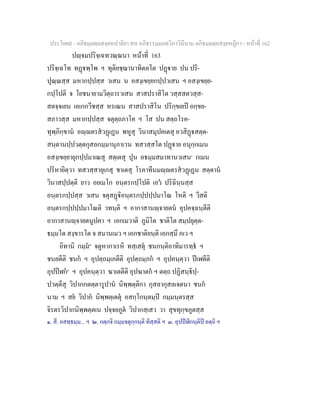 ประโยค๙ - อภิธมฺมตฺถสงฺคหปาลิยา สห อภิธรรมฺมภตฺวิภาวินีนาม อภิธมฺมตฺถสงฺคหฏีกา - หนาที่ 162
ปฺจมปริจฺเฉทวณฺณนา หนาที่ 163
ปริจฺเฉโท ทฏพฺโพ ฯ ทุติยชฺฌานาทิตลโต ปฏาย ปน ปริ-
ปุณฺณสฺส มหากปฺปสฺส วเสน น อสงฺเขยฺยกปฺปวเสน ฯ อสงฺเขยฺย-
กปฺโปติ จ โยชนายามวิตฺถารวเสน สาสปราสิโต วสฺสสตวสฺส-
สตจฺจเยน เอเกกวีชสฺส หรเณน สาสปราสิโน ปริกฺขเยป อกฺขย-
สภาวสฺส มหากปฺปสฺส จตุตฺถภาโค ฯ โส ปน สตฺถโรค-
ทุพฺภิกฺขาน อฺตรสวฏเฏน พหูสุ วินาสมุปคเตสุ อวสิฏสตฺต-
สนฺตานปฺปวตฺตกุสลกมฺมานุภาเวน ทสวสฺสโต ปฏาย อนุกฺกเมน
อสงฺเขยฺยายุกปฺปมาเณสุ สตฺเตสุ ปุน อธมฺมสมาทานวเสน๑
กเมน
ปริหายิตฺวา ทสวสฺสายุเกสุ ชาเตสุ โรคาทีนมฺตรสวฏเฏน สตฺตาน
วินาสปฺปตฺติ ยาว อยเมโก อนฺตรกปฺโปติ เอว ปริฉินฺนสฺส
อนฺตรกปฺปสฺส วเสน จตุสฏิอนฺตรกปฺปปฺปมาโณ โหติ ฯ วีสติ
อนฺตรกปฺปปฺปมาโณติ วทนฺติ ฯ อากาสานฺจายตน อุปคจฺฉนฺตีติ
อากาสานฺจายตนูปคา ฯ เอกเมวาติ ภูมิโต ชาติโต สมฺปยุตฺต-
ธมฺมโต สงฺขารโต จ สมานเมว ฯ เอกชาติยนฺติ เอกสฺมึ ภเว ฯ
อิทานิ กมฺม๒
จตูหากาเรหิ ทสฺเสตุ ชนกนฺติอาทิมารทฺธ ฯ
ชนยตีติ ชนก ฯ อุปตฺถมฺเภตีติ อุปตฺถมฺภก ฯ อุปคนฺตฺวา ปเฬตีติ
อุปปฬก๓
ฯ อุปคนฺตฺวา ฆาเตตีติ อุปฆาตก ฯ ตตฺถ ปฏิสนฺธิปฺ-
ปวตฺตีสุ วิปากกตตฺตารูปาน นิพฺพตฺติกา กุสลากุสลเจตนา ชนก
นาม ฯ สย วิปาก นิพฺพตฺเตตุ อสกฺโกนฺตมฺป กมฺมนฺตรสฺส
จิรตรวิปากนิพฺพตฺตเน ปจฺจยภูต วิปากสฺเสว วา สุขทุกฺขภูตสฺส
๑. สี. อสทฺธมฺม... ฯ ๒. กตฺกจิ กมฺมจตุกฺกนฺติ ทิสฺสติ ฯ ๓. อุปปฬิกนฺติป อตฺถิ ฯ
 