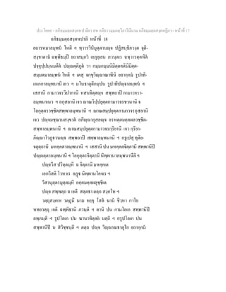 ประโยค๙ - อภิธมฺมตฺถสงฺคหปาลิยา สห อภิธรรมฺมภตฺวิภาวินีนาม อภิธมฺมตฺถสงฺคหฏีกา - หนาที่ 17
อภิธมฺมตฺถสงฺคหปาลิ หนาที่ 18
ยถารหมาลมฺพน โหติ ฯ ทฺวารวินิมุตฺตานฺจ ปฏิสนฺธิภวงฺค จุติ-
สงฺขาตาน ฉพฺพิธมฺป ยถาสมฺภว เยภุยฺเยน ภวนฺตเร ฉทฺวารคฺคหิต
ปจฺจุปฺปนฺนมตีต ปฺตฺติภูต วา กมฺมกมฺมนิมิตฺตคตินิมิตฺต-
สมฺมตมาลมฺพน โหติ ฯ เตสุ จกฺขุวิฺาณาทีนิ ยถากฺกม รูปาทิ-
เอเกกาลมฺพนานิ เอว ฯ มโนธาตุติกมฺปน รูปาทิปฺจาลมฺพน ฯ
เสสานิ กามาวจรวิปากานิ หสนจิตฺตฺจ สพฺพถาป กามาวจรา-
ลมฺพนาเนว ฯ อกุสลานิ เจว าณวิปฺปยุตฺตกามาวจรชวนานิ จ
โลกุตฺตรวชฺชิตสพฺพาลมฺพนานิ ฯ าณสมฺปยุตฺตกามาวจรกุสลานิ
เจว ปฺจมชฺฌานสงฺขาต อภิฺากุสลฺจ อรหตฺตมคฺคผลวชฺชิต-
สพฺพาลมฺพนานิ ฯ าณสมฺปยุตฺตกามาวจรกฺริยานิ เจว กฺริยา-
ภิฺาโวฏวนฺจ สพฺพถาป สพฺพาลมฺพนานิ ฯ อรูเปสุ ทุติย-
จตุตฺถานิ มหคฺคตาลมฺพนานิ ฯ เสสานิ ปน มหคฺคตจิตฺตานิ สพฺพานิป
ปฺตฺตาลมฺพนานิ ฯ โลกุตฺตรจิตฺตานิ นิพฺพานาลมฺพนานีติ ฯ
ปฺจวีส ปริตฺตมฺหิ ฉ จิตฺตานิ มหคฺคเต
เอกวีสติ โวหาเร อฏ นิพฺพานโคจเร ฯ
วีสานุตฺตรมุตฺตมฺหิ อคฺคมคฺคผลุชฺชิเต
ปฺจ สพฺพตฺถ ฉ เจติ สตฺตธา ตตฺถ สงฺคโห ฯ
วตฺถุสงฺคเห วตฺถูนิ นาม จกฺขุ โสต ฆาน ชิวฺหา กาโย
หทยวตฺถุ เจติ ฉพฺพิธานิ ภวนฺติ ฯ ตานิ ปน กามโลเก สพฺพานิป
ลพฺภนฺติ ฯ รูปโลเก ปน ฆานาทิตฺตย นตฺถิ ฯ อรูปโลเก ปน
สพฺพานิป น สวิชฺชนฺติ ฯ ตตฺถ ปฺจ วิฺาณธาตุโย ยถากฺกม
 