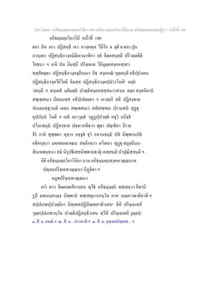 ประโยค๙ - อภิธมฺมตฺถสงฺคหปาลิยา สห อภิธรรมฺมภตฺวิภาวินีนาม อภิธมฺมตฺถสงฺคหฏีกา - หนาที่ 189
อภิธมฺมตฺถวิภาวินี หนาที่ 190
ยถา อิห ภเว ปฏิสนฺธิ เจว ภวงฺคฺจ วีถิโย จ จุติ จ ตถา ปุน
ภวนฺตเร ปฏิสนฺธิภวงฺคมิติเอวมาทิกา อย จิตฺตสนฺตติ ปริวตฺตตีติ
โยชนา ฯ เกจิ ปน อิมสฺมึ ปริจฺเฉเท วีถิมุตฺตสงฺคหสฺเสว
ทสฺสิตตฺตา ปฏิสนฺธิภวงฺคจุตีนเมว อิธ สงฺคหณ๑
ยุตฺตนฺติ อธิปฺปาเยน
ปฏิสนฺธิภวงฺควีถิโยติ อิมสฺส ปฏิสนฺธิภวงฺคปฺปวาโหติ๒
อตฺถ
วทนฺติ ฯ ตนฺเตส มติมตฺต ปวตฺติสงฺคหทสฺสนาวสาเน ตตฺถ สงฺคหิตาน
สพฺเพสเมว นิคมนสฺส อธิปฺเปตตฺตา ฯ เอวฺหิ สติ ปฏิสงฺขาย
ปเนตมทฺธุวนฺติ เอตฺถ สพฺเพสเมว เอตสทฺเทน ปรามสน สุฏุ
อุปฺปนฺน โหติ ฯ เอต ยถาวุตฺต วฏฏปฺปวตฺต อธุว อนิจฺจ
ปโลกธมฺม ปฏิสงฺขาย ปจฺจเวกฺขิตฺวา พุธา ปณฺฑิตา จิราย
จิร กาล สุพฺพตา หุตฺวา อจฺจุต ธุว อจวนธมฺม ปท นิพฺพานปท
อธิคนฺตฺวา มคฺคผลาเณน สจฺฉิกตฺวา ตโตเยว สุฏุ สมุจฺฉินฺน-
สิเนหพนฺธนา สม นิรุปธิเสสนิพฺพานธาตุ เอสฺสนฺติ ปาปุณิสฺสนฺติ ฯ
อิติ อภิธมฺมตฺถวิภาวินิยา นาม อภิธมฺมตฺถสงฺคหวณฺณนาย
ปฺจมปริจฺเฉทวณฺณนา นิฏิตา ฯ
ฉฏปริจฺเฉทวณฺณนา
เอว ตาว จิตฺตเจตสิกวเสน ทุวิธ อภิธมฺมตฺถ ทสฺเสตฺวา อิทานิ
รูป ตทนนฺตรฺจ นิพฺพาน ทสฺเสตุมารภนฺโต อาห เอตฺตาวตาติอาทิ ฯ
สปฺปเภทปฺปวตฺติกา นิทฺเทสปฏินิทฺเทสาทิวเสน๓
ตีหิ ปริจฺเฉเทหิ
วุตฺตปฺปเภทวนฺโต ปวตฺติปฏิสนฺธิวเสน ทฺวีหิ ปริจฺเฉเทหิ วุตฺตปฺ-
๑. สี. ม. คหณ ฯ ๒. สี. ม....ปวาหาติ ฯ ๓. สี. ม. อุทฺเทสนิทฺเทส... ฯ
 