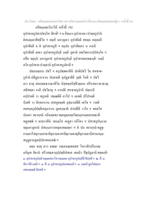 ประโยค๙ - อภิธมฺมตฺถสงฺคหปาลิยา สห อภิธรรมฺมภตฺวิภาวินีนาม อภิธมฺมตฺถสงฺคหฏีกา - หนาที่ 191
อภิธมฺมตฺถวิภาวินี หนาที่ 192
อุปาทายรูปตาปสงฺโค๑
สิยาติ๒
ฯ น ยิทเมว อุปาทาเยว ปวตฺตรูปาน
ตสมฺาสิทฺธิโต ฯ ยฺหิ มหาภูเตว อุปาทิยติ สยฺจ อฺเหิ
อุปาทิยติ น ต อุปาทายรูป ฯ ยมฺปน อุปาทิยเตว น เกนจิ
อุปาทิยติ ตเทว อุปาทายรูปนฺติ นตฺถิ ภูตาน ตพฺโพหารปฺปสงฺโค ฯ
อปจ จตุนฺน มหาภูตาน อุปาทายรูปนฺติ อุปาทายลกฺขณนฺติ๓
นตฺถิ
ตโย อุปาทาย ปวตฺตาน อุปาทายรูปตาติ ฯ
ปตฺถนตฺเถน ปวี ฯ ตรุปพฺพตาทีน ปกติปวี วิย สหชาต-
รูปาน ปติฏาภาเวน ปกฺขายติ อุปฏาตีติ วุตฺต โหติ ฯ ปวี
เอว ธาตุ สลกฺขณธารณาทิโต นิสฺสตฺตนิชฺชีวตฺเถน สรีรเสลาวยวธาตุ-
สทิสตฺตา จาติ ปวีธาตุ ฯ อาเปติ สหชาตรูปานิ ปตฺถรติ
อปฺปายติ วา พรูเหติ วฑฺเฒตีติ อาโป ฯ เตเชติ ปริปาเจติ
นิเสติ วา ติกฺขภาเวน เสสภูตตฺตย อุสฺมาเปตีติ เตโช ฯ วายติ
เทสนฺตรุปฺปตฺติเหตุภาเวน ภูตสงฺฆาต ปาเปตีติ วาโย ฯ จตสฺโส
ปเนตา ยถากฺกม กถินตฺตทฺรวตฺตอุณฺหตฺตวิตฺถมฺภนตฺตลกฺขณาติ
ทฏพฺพ ฯ จกฺขฺวาทีน วจนตฺโถ เหฏา กถิโตว ฯ ปสาทรูปนฺนาม
จตุมหาภูตาน ปสนฺนภาวเหตุลกฺขณตฺตา ฯ ต ปน ยถากฺกม ทฏุ-
กามตาโสตุกามตาฆายิตุกามตาสายิตุกามตาผุสิตุกามตานิทานกมฺม-
สมุฏานภูตปฺปสาทลกฺขณ ฯ
ตตฺถ จกฺขุ ตาว มชฺเฌ๔
กณฺหมณฺฑลสฺส โอกาสิรปริมาเณ
อภิมุเข ิตาน สรีรสณฺานุปฺปตฺติปเทเส เตลมิว ปจุปฏลานิ สตฺตกฺขิ-
๑. อุปาทายรูปนฺติ อลุตฺตสมาโส อฺตฺถ อุปาทารูปนฺติป ทิสฺสติ ฯ ๒. สี. ม.
สิยา อิติ นตฺถิ ฯ ๓. สี. ม. อุปาทายรูปลกฺขณนฺติ ฯ ๔. กตฺถจิ มูลโปตฺถเก
เสตมชฺเฌติ ทิสฺสติ ฯ
 