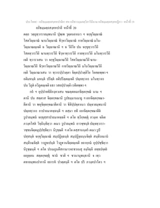 ประโยค๙ - อภิธมฺมตฺถสงฺคหปาลิยา สห อภิธรรมฺมภตฺวิภาวินีนาม อภิธมฺมตฺถสงฺคหฏีกา - หนาที่ 19
อภิธมฺมตฺถสงฺคหปาลิ หนาที่ 20
ตตฺถ วตฺถุทฺวาราลมฺพนานิ ปุพฺเพ วุตฺตนยาเนว ฯ จกฺขุวิฺาณ
โสตวิฺาณ ฆานวิฺาณ ชิวฺหาวิฺาณ กายวิฺาณ มโน-
วิฺาณฺเจติ ฉ วิฺาณานิ ฯ ฉ วีถิโย ปน จกฺขุทฺวารวีถิ
โสตทฺวารวีถิ ฆานทฺวารวีถิ ชิวฺหาทฺวารวีถิ กายทฺวารวีถิ มโนทฺวารวีถิ
เจติ ทฺวารวเสน วา จกฺขุวิฺาณวีถิ โสตวิฺาณวีถิ ฆาน-
วิฺาณวีถิ ชิวฺหาวิฺาณวีถิ กายวิฺาณวีถิ มโนวิฺาณวีถิ
เจติ วิฺาณวเสน วา ทฺวารปฺปวตฺตา จิตฺตปฺปวตฺติโย โยเชตพฺพา ฯ
อติมหนฺต มหนฺต ปริตฺต อติปริตฺตฺเจติ ปฺจทฺวาเร มโนทฺวาเร
ปน วิภูต อวิภูตฺเจติ ฉธา วสยปฺปวตฺติ เวทิตพฺพา ฯ
กถ ฯ อุปฺปาทิติภงฺควเสน ขณตฺตยเมกจิตฺตกฺขณ นาม ฯ
ตานิ ปน สตฺตรส จิตฺตกฺขณานิ รูปธมฺมานมายู ฯ เอกจิตฺตกฺขณา-
ตีตานิ วา พหุจิตฺตกฺขณาตีตานิ วา ิติปฺปตฺตาเนว ปฺจาลมฺพนานิ
ปฺจทฺวาเร อาปาถมาคจฺฉนฺติ ฯ ตสฺมา ยทิ เอกจิตฺตกฺขณาตีต
รูปาลมฺพน จกฺขุสฺสาปาถมาคจฺฉติ ฯ ตโต ทฺวิกฺขตฺตุ ภวงฺเค จลิเต
ภวงฺคโสต วิจฺฉินฺทิตฺวา ตเมว รูปาลมฺพน อาวชฺชนฺต ปฺจทฺวารา-
วชฺชนจิตฺตมุปฺปชฺชิตฺวา นิรุชฺฌติ ฯ ตโต ตสฺสานนฺตร ตเมว รูป
ปสฺสนฺต จกฺขุวิฺาณ สมฺปฏิจฺฉนฺต สมฺปฏิจฺฉนฺนจิตฺต สนฺตีรยมาน
สนฺตีรณจิตฺต ววฏเปนฺต โวฏวนจิตฺตฺเจติ ยถากฺกม อุปฺปชฺชิตฺวา
นิรุชฺฌนฺติ ฯ ตโต ปรเมกูนตึสกามาวจรชวเนสุ ยงฺกิฺจิ ลทฺธปจฺจย
เยภุยฺเยน สตฺตกฺขตฺตุ ชวน ชวติ ฯ ชวนานุพนฺธานิ จ เทฺว
ตทาลมฺพนปากานิ ยถารห ปวตฺตนฺติ ฯ ตโต ปร ภวงฺคปาโตว ฯ
 