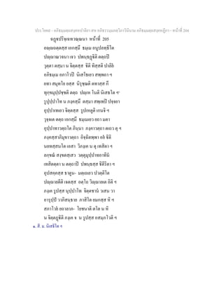 ประโยค๙ - อภิธมฺมตฺถสงฺคหปาลิยา สห อภิธรรมฺมภตฺวิภาวินีนาม อภิธมฺมตฺถสงฺคหฏีกา - หนาที่ 204
ฉฏปริจฺเฉทวณฺณนา หนาที่ 205
อฺถตฺตสฺส เอกสฺมึ ธมฺเม อนูปลทฺธิโต
ปฺาณวจนา เจว ปพนฺธฏิติ ตตฺถป
วุตฺตา ตสฺมา น จิตฺตสฺส ิติ ทิสฺสติ ปาลิย
อภิธมฺเม อภาโวป นิเสโธเยว สพฺพถา ฯ
ยทา สมุทโย ยสฺส นิรุชฺฌติ ตทาสฺส กึ
ทุกฺขมุปฺปชฺชติ ตตฺถ ปฺเห โนติ นิเสธโต ฯ๑
รูปุปฺปาโท น ภงฺคสฺมึ ตสฺมา สพฺเพป ปจฺจยา
อุปฺปาเทเยว จิตฺตสฺส รูปเหตูติ เกนจิ ฯ
วุจฺจเต ตตฺถ เอกสฺมึ ธมฺเมเยว ยถา มตา
อุปฺปาทาวตฺถโต ภินฺนา ภงฺคาวตฺถา ตเถว ตุ ฯ
ภงฺคสฺสาภิมุขาวตฺถา อิจฺฉิตพฺพา อย ิติ
นยทสฺสนโต เอสา วิภงฺเค น ตุ เทสิตา ฯ
ลกฺขณ สงฺขตสฺเสว วตฺตุมุปฺปาทอาทิน
เทสิตตฺตา น ตตฺถาป ปพนฺธสฺส ิตีริตา ฯ
อุปสคฺคสฺส ธาตูน- มตฺเถเยว ปวตฺติโต
ปฺายตีติ เจตสฺส อตฺโถ วิฺายเต อิติ ฯ
ภงฺเค รูปสฺส นุปฺปาโท จิตฺตชาน วเสน วา
อารุปฺป วาภิสนฺธาย ภาสิโต ยมกสฺส หิ ฯ
สภาโวย ยถาลาภ- โยชนาติ ตโต น หิ
น จิตฺตฏิติ ภงฺเค จ น รูปสฺส อสมฺภโวติ ฯ
๑. สี. ม. นิเสธิโต ฯ
 