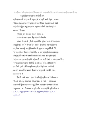 ประโยค๙ - อภิธมฺมตฺถสงฺคหปาลิยา สห อภิธรรมฺมภตฺวิภาวินีนาม อภิธมฺมตฺถสงฺคหฏีกา - หนาที่ 208
ฉฏปริจฺเฉทวณฺณนา หนาที่ 209
อุปลพฺภมานต สนฺธายาติ ทฏพฺพ ฯ ยมฺป ชาติ ภิกฺขเว สงฺขตา
ปฏิจฺจ สมุปฺปนฺนา ชรามรณ สงฺขต ปฏิจฺจ สมุปฺปนฺนนฺติ วจน
ตตฺถาป ปฏิจฺจ สมุปฺปนฺนาน ลกฺขณภาวโตติ อยมภิสนฺธิ ฯ
เตนาหุ โปราณา
ปาเ กุโตจิ ชาตตฺต ชาติยา ปริยายโต
สงฺขตาน สภาวตฺตา ตีสุ สงฺขตโตทิตาติ ฯ
ยสฺมา ปเนตานิ รูปานิ กมฺมาทิโต อุปฺปชฺชมานานิ น เอเกก
สมุฏหนฺติ อถโข ปณฺฑโตว ตสฺมา ปณฺฑาน คณนปริจฺเฉท
สรูปฺจ ทสฺเสตุ เอกุปฺปาทาติอาทิ วุตฺต ฯ สหวุตฺติโนติ วิสุ
วิสุ กลาปคตรูปวเสน สหวุตฺติโน น สพฺพกลาปาน อฺมฺ-
สหปฺปวุตฺติวเสน๑
ฯ ทส ปริมาณ อสฺสาติ ทสก ฯ สมุทายสฺเสต
นาม ฯ จกฺขุนา อุปลกฺขิต ตปฺปธาน วา ทสก [๒]- ฯ เอว เสเสสุป ฯ
วจีวิฺตฺติคฺคหเณน สทฺโทป สงฺคหิโต โหติ ตสฺสา ตทวินา-
ภาวโตติ วุตฺต วจีวิฺตฺติทสกนฺติ ฯ กิมฺปเนเต เอกวีสติ
กลาปา สพฺเพป สพฺพตฺถ โหนฺติ อุทาหุ เกจิ กตฺถจีติ อาห
ตตฺถาติอาทิ ฯ
อิทานิ เนส สมฺภววเสน ปวตฺติปฏิสนฺธิวเสน โยนิวเสน จ
ปวตฺตึ ทสฺเสตุ สพฺพานิป ปเนตานีติอาทิ วุตฺต ฯ ยถารหนฺติ
สภาวกปริปุณฺณายตนาน อนุรูปโต ฯ กมลกุม๓
ารคพฺภมลาทิสเส-
ทฏาเนสุชาตา สเสทชา ฯ อุปปาโต เนส อตฺถีติ อุปปาติกา ฯ
๑. สี. ม....สหุปฺปตฺติวเสน ฯ ๒. สี. ม. จกฺขุทสกนฺติ อตฺถิ ฯ ๓. สี. ม.
...กุหร... ฯ
 