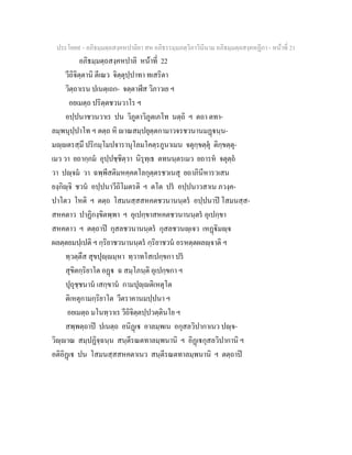 ประโยค๙ - อภิธมฺมตฺถสงฺคหปาลิยา สห อภิธรรมฺมภตฺวิภาวินีนาม อภิธมฺมตฺถสงฺคหฏีกา - หนาที่ 21
อภิธมฺมตฺถสงฺคหปาลิ หนาที่ 22
วีถิจิตฺตานิ ตีเณว จิตฺตุปฺปาทา ทเสริตา
วิตฺถาเรน ปเนตฺเถก- จตฺตาฬีส วิภาวเย ฯ
อยเมตฺถ ปริตฺตชวนวาโร ฯ
อปฺปนาชวนวาเร ปน วิภูตาวิภูตเภโท นตฺถิ ฯ ตถา ตทา-
ลมฺพนุปฺปาโท ฯ ตตฺถ หิ าณสมฺปยุตฺตกามาวจรชวนานมฏนฺน-
มฺตรสฺมึ ปริกมฺโมปจารานุโลมโคตฺรภูนาเมน จตุกฺขตฺตุ ติกฺขตฺตุ-
เมว วา ยถากฺกม อุปฺปชฺชิตฺวา นิรุทฺเธ ตทนนฺตรเมว ยถารห จตุตฺถ
วา ปฺจม วา ฉพฺพีสติมหคฺคตโลกุตฺตรชวเนสุ ยถาภินีหารวเสน
ยงฺกิฺจิ ชวน อปฺปนาวีถิโมตรติ ฯ ตโต ปร อปฺปนาวสาเน ภวงฺค-
ปาโตว โหติ ฯ ตตฺถ โสมนสฺสสหคตชวนานนฺตร อปฺปนาป โสมนสฺส-
สหคตาว ปาฏิกงฺขิตพฺพา ฯ อุเปกฺขาสหคตชวนานนฺตร อุเปกฺขา
สหคตาว ฯ ตตฺถาป กุสลชวนานนฺตร กุสลชวนฺเจว เหฏิมฺจ
ผลตฺตยมปฺเปติ ฯ กฺริยาชวนานนฺตร กฺริยาชวน อรหตฺตผลฺจาติ ฯ
ทฺวตฺตึส สุขปุฺมฺหา ทฺวาทโสเปกฺขกา ปร
สุขิตกฺริยาโต อฏ ฉ สมฺโภนฺติ อุเปกฺขกา ฯ
ปุถุชฺชนาน เสกฺขาน กามปุฺติเหตุโต
ติเหตุกามกฺริยาโต วีตราคานมปฺปนา ฯ
อยเมตฺถ มโนทฺวาเร วีถิจิตฺตปฺปวตฺตินโย ฯ
สพฺพตฺถาป ปเนตฺถ อนิฏเ อาลมฺพเน อกุสลวิปากาเนว ปฺจ-
วิฺาณ สมฺปฏิจฺฉนฺน สนฺตีรณตทาลมฺพนานิ ฯ อิฏเกุสลวิปากานิ ฯ
อติอิฏเ ปน โสมนสฺสสหคตาเนว สนฺตีรณตทาลมฺพนานิ ฯ ตตฺถาป
 