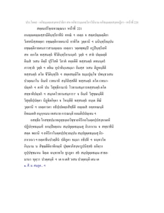 ประโยค๙ - อภิธมฺมตฺถสงฺคหปาลิยา สห อภิธรรมฺมภตฺวิภาวินีนาม อภิธมฺมตฺถสงฺคหฏีกา - หนาที่ 220
สตฺตมปริจฺเฉทวณฺณนา หนาที่ 221
อนฺตฺสฺสามีตินฺทฺริยาทีน คหณ ฯ เอตฺถ จ สตฺตปฺตฺติยา
วิเสสนิสฺสยตฺตา อชฺฌตฺติกายตนานิ อาทิโต วุตฺตานิ ฯ มนินฺทฺริยมฺปน
อชฺฌตฺติกายตนภาวสามฺเน เอตฺเถว วตฺตพฺพมฺป อรูปนฺทฺริเยหิ
สห เอกโต ทสฺสนตฺถ ชีวิตินฺทฺริยานนฺตร วุตฺต ฯ สาย ปฺตฺติ
อิเมส วเสน อิตฺถี ปุริโสติ วิภาค คจฺฉตีติ ทสฺสนตฺถ ตทนนฺตร
ภาวทฺวย วุตฺต ฯ ตยิเม อุปาทินฺนธมฺมา อิมสฺส วเสน ติฏนฺตีติ
ทสฺสนตฺถ ตโต ชีวิตินฺทฺริย ฯ สตฺตสฺิโต ธมฺมปุฺโช ปพนฺธวเสน
ปวตฺตมาโน อิเมหิ เวทนาหิ สงฺกิลิสฺสตีติ ทสฺสนตฺถ ตโต เวทนา-
ปฺจก ฯ ตาหิ ปน วิสุทฺธิกามาน โวทานสมฺภารทสฺสนตฺถ ตโต
สทฺธาทิปฺจก ฯ สมฺภตโวทานสมฺภารา๑
จ อิเมหิ วิสุชฺฌนฺตีติ
วิสุทฺธิปฺปตฺตา นิฏิตกิจฺจา จ โหนฺตีติ ทสฺสนตฺถ อนฺเต ตีณิ
วุตฺตานิ ฯ เอตฺตาวตา อธิปฺเปตตฺถสิทฺธีติ อฺเส อคฺคหณนฺติ
อิทเมเตส อนุกฺกเมน เทสนาย การณนฺติ อลมติปปฺเจน ฯ
อสทฺธิย โกสชฺชปมาทอุทฺธจฺจอวิชฺชาอหิริกอโนตฺตปฺปสงฺขาเตหิ
ปฏิปกฺขธมฺเมหิ อกมฺปยตฺเถน สมฺปยุตฺตธมฺเมสุ ถิรภาเวน จ สทฺธาทีนิ
สตฺต พลานิ ฯ อหิริกาโนตฺตปฺปทฺวยมฺปน สมฺปยุตฺตธมฺเมสุ ถิร-
ภาเวเนว ฯ อตฺตาธีนปวตฺตีน ปติภูตา ธมฺมา อธิปตี ฯ ฉนฺทวโต
กินฺนาม น สิชฺฌตีติอาทิกฺหิ ปุพฺพาภิสงฺขารูปนิสฺสย ลภิตฺวา
อุปฺปชฺชมาเน จิตฺเต ฉนฺทาทโย ธูรภูตา สย สมฺปยุตฺตธมฺเม สาธย-
มานา หุตฺวา ปวตฺตนฺติ ฯ เต จ เตส วเสน ปวตฺตนฺติ เตน เต
๑. สี. ม. สมฺภูต... ฯ
 