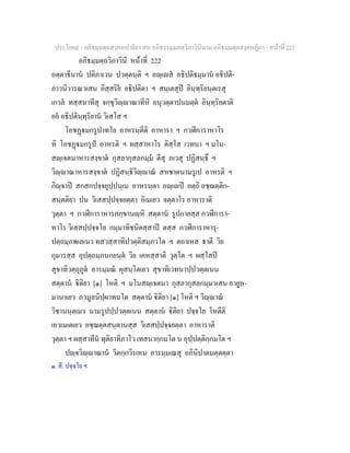 ประโยค๙ - อภิธมฺมตฺถสงฺคหปาลิยา สห อภิธรรมฺมภตฺวิภาวินีนาม อภิธมฺมตฺถสงฺคหฏีกา - หนาที่ 221
อภิธมฺมตฺถวิภาวินี หนาที่ 222
อตฺตาธีนาน ปติภาเวน ปวตฺตนฺติ ฯ อฺเส อธิปติธมฺมาน อธิปติ-
ภาวนิวารณวเสน อิสฺสริย อธิปติตา ฯ สนฺเตสุป อินฺทฺริยนฺตเรสุ
เกวล ทสฺสนาทีสุ จกฺขุวิฺาณาทีหิ อนุวตฺตาปนมตฺต อินฺทฺริยตาติ
อย อธิปตินฺทฺริยาน วิเสโส ฯ
โอชฏมกรูปาทโย อาหรนฺตีติ อาหารา ฯ กวฬีการาหาโร
หิ โอชฏมกรูป อาหรติ ฯ ผสฺสาหาโร ติสฺโส เวทนา ฯ มโน-
สฺเจตนาหารสงฺขาต กุสลากุสลกมฺม ตีสุ ภเวสุ ปฏิสนฺธึ ฯ
วิฺาณาหารสงฺขาต ปฏิสนฺธิวิฺาณ สหชาตนามรูเป อาหรติ ฯ
กิฺจาป สกสกปจฺจยุปฺปนฺเน อาหรนฺตา อฺเป อตฺถิ อชฺฌตฺติก-
สนฺตติยา ปน วิเสสปฺปจฺจยตฺตา อิเมเยว จตฺตาโร อาหาราติ
วุตฺตา ฯ กวฬีการาหารภกฺขานฺหิ สตฺตาน รูปกายสฺส กวฬีการา-
หาโร วิเสสปฺปจฺจโย กมฺมาทิชนิตสฺสาป ตสฺส กวฬีการาหารุ-
ปตฺถมฺภพเลเนว ทสวสฺสาทิปวตฺติสมฺภวโต ฯ ตถาเหส ธาตี วิย
กุมารสฺส อุปตฺถมฺภนกยนฺต วิย เคหสฺสาติ วุตฺโต ฯ ผสฺโสป
สุขาทิวตฺถุภูต อารมฺมณ ผุสนฺโตเยว สุขาทิเวทนาปฺปวตฺตเนน
สตฺตาน ิติยา [๑] โหติ ฯ มโนสฺเจตนา กุสลากุสลกมฺมวเสน อายูห-
มานาเยว ภวมูลนิปฺผาทนโต สตฺตาน ิติยา [๑] โหติ ฯ วิฺาณ
วิชานนฺตเมว นามรูปปฺปวตฺตเนน สตฺตาน ิติยา ปจฺจโย โหตีติ
เอวเมเตเยว อชฺฌตฺตสนฺตานสฺส วิเสสปฺปจฺจยตฺตา อาหาราติ
วุตฺตา ฯ ผสฺสาทีน ทุติยาทิภาโว เทสนากฺกมโต น อุปฺปตฺติกฺกมโต ฯ
ปฺจวิฺาณาน วิตกฺกวิรเหน อารมฺมเณสุ อภินิปาตมตฺตตฺตา
๑. สี. ปจฺจโย ฯ
 