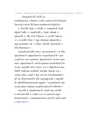 ประโยค๙ - อภิธมฺมตฺถสงฺคหปาลิยา สห อภิธรรมฺมภตฺวิภาวินีนาม อภิธมฺมตฺถสงฺคหฏีกา - หนาที่ 233
อภิธมฺมตฺถวิภาวินี หนาที่ 234
เหตาทิปจฺจยวเสน จ มิสฺเสตฺวา อาจริยา สงฺคหการาทโย ปปฺเจนฺติ
วิตฺถาเรนฺติ ฯ มย ปน วิสุ วิสสเยว ทสฺสยิสฺสามาติ อธิปฺปาโย ฯ
น วิชานาตีติ อวิชฺชา ฯ อวินฺทิย วา กายทุจฺจริตาทึ วินฺทติ
ปฏิลภติ วินฺทิย วา กายสุจริตาทิก น วินฺทติ เวทิตพฺพ วา
จตุสจฺจาทิก น วิทิต กโรติ อวิชฺชมาเน วา ชวาเปติ วิชฺชมาเน
วา น ชวาเปตีติ อวิชฺชา ฯ จตูสุ อริยสจฺเจสุ ปุพฺพนฺตาทีสุ จ
จตูสุ อาณสฺเสต นาม ฯ อวิชฺชาว ปจฺจโยติ อวิชฺชาปจฺจโย ฯ
ตโต อวิชฺชาปจฺจยา ฯ
สงฺขตมภิสงฺขโรนฺตีติ สงฺขารา กุสลากุสลกมฺมานิ ฯ เต ติวิธา
ปุฺาภิสงฺขาโร๑
อปุฺาภิสงฺขาโร๑
อเนฺชาภิสงฺขาโรติ๑
ฯ ตตฺถ
กามรูปาวจรา เตรส กุสลเจตนา ปุฺาภิสงฺขาโร ทฺวาทส อกุสล-
เจตนา อปุฺาภิสงฺขาโร จตสฺโส อรูปเจตนา อเนฺชาภิสงฺขาโรติ
เอวเมตา เอกูนตฺตึส เจตนา สงฺขารา นาม ฯ ปฏิสนฺธิวเสน เอกูน-
วีสติวิธ ปวตฺติวเสน ทฺวตฺตึสวิธ วิปากจิตฺต วิฺาณ นาม ฯ
นามฺจ รูปฺจ นามรูป ฯ ตตฺถ นาม อิธ เวทนาทิกฺขนฺธตฺตย ฯ
รูป ปน ภูโตปาทายเภทโต ทุวิธ กมฺมสมุฏานรูป ฯ ตทุภยมฺป
อิธ ปฏิสนฺธิวิฺาณสหคตนฺติ ทฏพฺพ ฯ นามรูปปจฺจยาติ เอตฺถ
นามฺจ รูปฺจ นามรูปฺจ นามรูปนฺติ สรูเปกเสโส เวทิตพฺโพ ฯ
จกฺขฺวาทีนิ ฉ อชฺฌตฺติกายตนานิ เกสฺจิ มเตน รูปาทีนิ
ฉ พาหิรายตนานิป วา อายตน นาม ฯ ฉ อายตนานิ จ ฉฏา-
ยตนฺจ สฬายตน ฯ จกฺขุสมฺผสฺสาทิวเสน ฉทฺวาริโก ผสฺโส ผสฺโส
๑. กตฺถจิ...สงฺขารา ฯ
 