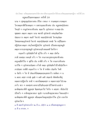 ประโยค๙ - อภิธมฺมตฺถสงฺคหปาลิยา สห อภิธรรมฺมภตฺวิภาวินีนาม อภิธมฺมตฺถสงฺคหฏีกา - หนาที่ 234
อฏมปริจฺเฉทวณฺณนา หนาที่ 235
นาม ฯ สุขทุกฺขุเปกฺขาวเสน ติวิธา เวทนา ฯ กามตณฺหา ภวตณฺหา
วิภวตณฺหาติติวิธาตณฺหา ฯ ฉฬารมฺมณาทิวเสน ปน อฏสตปฺปเภทา
โหนฺติ ฯ กามูปาทานาทิวเสน จตฺตาโร อุปาทานา๑
ฯ เอตฺถ ปน
ทุพฺพลา ตณฺหา ตณฺหา นาม พลวตี อุปาทาน อสมฺปตฺตวิสย-
ปตฺถนา วา ตณฺหา ตมสิ โจราน หตฺถปฺปสารณ วิย สมฺปตฺต-
วิสยคฺคหณมุปาทาน โจราน หตฺถปฺปตฺตสฺส คหณ วิย อปฺปจฺฉตา-
ปฏิปกฺขา ตณฺหา สนฺโตสปฏิปกฺโข๒
อุปาทาน ปริเยสนาทุกฺขมูล๓
ตณฺหา อารกฺขาทุกฺขมูล๔
อุปาทานนฺติ อยเมเตส วิเสโส ฯ
กมฺมภโว อุปปตฺติภโวติ ทุวิโธ ภโว ฯ ตตฺถ ปโม
ภวติ เอตสฺมา ผลนฺติ ภโว ฯ โส กามาวจรกุสลากุสลาทิวเสน
เอกูนตฺตึสวิโธ ฯ ทุติโย ปน ภวตีติ ภโว ฯ โส กามภวาทิวเสน
นววิโธ ฯ อุปาทานปจฺจยา ภโวติ เจตฺถ อุปปตฺติภโวป อธิปฺเปโต ฯ
ภวปจฺจยา ชาตีติ กมฺมภโวว ฯ โส หิ ชาติยา ปจฺจโย โหติ
น อิตโร ฯ โส หิ ปมาภินิพฺพตฺตกฺขนฺธสภาโว ชาติเยว ฯ น
จ ตเทว ตสฺส การณ ยุตฺต ฯ เตส เตส สตฺตาน ตตคติอาทีสุ
อตฺตภาวปฏิลาโภ ชาติ ฯ ตถานิพฺพตฺตสฺส จ อตฺตภาวสฺส โปราณ-
ภาโว ชรา ฯ เอตสฺเสว เอกภวปริจฺฉินฺนสฺส ปริโยสาน มรณ ฯ
าติพฺยสนาทีหิ ผุฏสฺส จิตฺตสนฺตาโป โสโก ฯ ตสฺเสว วจีปลาโป
ปริเทโว ฯ กายิกทุกฺขเวทนา ทุกฺข ฯ มานสิกทุกฺขเวทนา โทมนสฺส ฯ
าติพฺยสนาทีหิ ผุฏสฺส อธิมตฺตเจโตทุกฺขปฺปภาวิโต ภุโส อายาโส
อุปายาโส ฯ
๑. สี. จตฺตาริ อุปาทานานิ ฯ ๒. สี. ม....ปกฺข ฯ ๓. ม. ปริเยสนทุกฺขมูลกา ฯ
๔. สี. ม. อารกฺข... ฯ
 