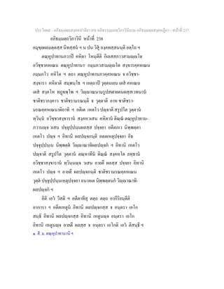 ประโยค๙ - อภิธมฺมตฺถสงฺคหปาลิยา สห อภิธรรมฺมภตฺวิภาวินีนาม อภิธมฺมตฺถสงฺคหฏีกา - หนาที่ 237
อภิธมฺมตฺถวิภาวินี หนาที่ 238
อมุขฺยผลมตฺตสฺส นิทสฺสน ฯ น ปน วิสุ องฺคทสฺสนนฺติ อตฺโถ ฯ
ตณฺหูปาทานภวาป คหิตา โหนฺตีติ กิเลสสภาวสามฺโต
อวิชฺชาคหเณน ตณฺหูปาทานา๑
กมฺมภวสามฺโต สงฺขารคฺคหเณน
กมฺมภโว คหิโต ฯ ตถา ตณฺหูปาทานภวคฺคหเณน จ อวิชฺชา-
สงฺขารา คหิตาติ สมฺพนฺโธ ฯ เอตฺถาป วุตฺตนเยน เตส คหเณน
เตส สงฺคโห ทฏพฺโพ ฯ วิฺาณนามรูปสฬายตนผสฺสเวทนาน
ชาติชราภงฺคาว ชาติชรามรณนฺติ จ วุตฺตาติ อาห ชาติชรา-
มรณคฺคหเณนาติอาทิ ฯ อตีเต เหตโว ปฺจาติ สรูปโต วุตฺตาน
ทฺวินฺน อวิชฺชาสงฺขาราน สงฺคหวเสน คหิตาน ติณฺณ ตณฺหูปาทาน-
ภวานฺจ วเสน ปจฺจุปฺปนฺนผลสฺส ปจฺจยา อตีตภเว นิพฺพตฺตา
เหตโว ปฺจ ฯ อิทานิ ผลปฺจกนฺติ อตตเหตุปจฺจยา อิธ
ปจฺจุปฺปนฺเน นิพฺพตฺต วิฺาณาทิผลปฺจก ฯ อิทานิ เหตโว
ปฺจาติ สรูปโต วุตฺตาน ตณฺหาทีน ติณฺณ สงฺคหโต ลทฺธาน
อวิชฺชาสงฺขาราน ทฺวินฺนฺจ วเสน อายตึ ผลสฺส ปจฺจยา อิทานิ
เหตโว ปฺจ ฯ อายตึ ผลปฺจกนฺติ ชาติชรามรณคฺคหเณน
วุตฺต ปจฺจุปฺปนฺนเหตุปจฺจยา อนาคเต นิพฺพตฺตนก วิฺาณาทิ-
ผลปฺจก ฯ
อิติ เอว วีสติ ฯ อตีตาทีสุ ตตฺถ ตตฺถ อากีริยนฺตีติ
อาการา ฯ อตีตเหตูน อิทานิ ผลปฺจกสฺส จ อนฺตรา เอโก
สนฺธิ อิทานิ ผลปฺจกสฺส อิทานิ เหตูนฺจ อนฺตรา เอโก
อิทานิ เหตูนฺจ อายตึ ผลสฺส จ อนฺตรา เอโกติ เอว ติสนฺธี ฯ
๑. สี. ม. ตณฺหุปาทานานิ ฯ
 