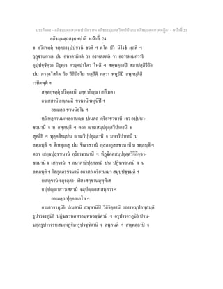 ประโยค๙ - อภิธมฺมตฺถสงฺคหปาลิยา สห อภิธรรมฺมภตฺวิภาวินีนาม อภิธมฺมตฺถสงฺคหฏีกา - หนาที่ 23
อภิธมฺมตฺถสงฺคหปาลิ หนาที่ 24
จ ทฺวิกฺขตฺตุ จตุตฺถารุปฺปชวน ชวติ ฯ ตโต ปร นิโรธ ผุสติ ฯ
วุฏานกาเล ปน อนาคามิผล วา อรหตฺตผล วา ยถารหเมกวาร
อุปฺปชฺชิตฺวา นิรุทฺเธ ภวงฺคปาโตว โหติ ฯ สพฺพตฺถาป สมาปตฺติวีถิย
ปน ภวงฺคโสโต วิย วีถินิยโม นตฺถีติ กตฺวา พหูนิป ลพฺภนฺตีติ
เวทิตพฺพ ฯ
สตฺตกฺขตฺตุ ปริตฺตานิ มคฺคาภิฺา สกึ มตา
อวเสสานิ ลพฺภนฺติ ชวนานิ พหูนิป ฯ
อยเมตฺถ ชวนนิยโม ฯ
ทฺวิเหตุกานมเหตุกานฺจ ปเนตฺถ กฺริยาชวนานิ เจว อปฺปนา-
ชวนานิ จ น ลพฺภนฺติ ฯ ตถา าณสมฺปยุตฺตวิปากานิ จ
สุคติย ฯ ทุคฺคติยมฺปน าณวิปฺปยุตฺตานิ จ มหาวิปากานิ น
ลพฺภนฺติ ฯ ติเหตุเกสุ ปน ขีณาสวาน กุสลากุสลชวนานิ น ลพฺภนฺติ ฯ
ตถา เสกฺขปุถุชชนาน กฺริยาชวนานิ ฯ ทิฏิคตสมฺปยุตฺตวิจิกิจฺฉา-
ชวนานิ จ เสกฺขาน ฯ อนาคามิปุคฺคลาน ปน ปฏิฆชวนานิ จ น
ลพฺภนฺติ ฯ โลกุตฺตรชวนานิ ยถาสก อริยานเมว สมุปฺปชฺชนฺติ ฯ
อเสกฺขาน จตุจตฺตา- ฬีส เสกฺขานมุทฺทิเส
ฉปฺปฺาสาวเสสาน จตุปฺาส สมฺภวา ฯ
อยเมตฺถ ปุคฺคลเภโท ฯ
กามาวจรภูมิย ปเนตานิ สพฺพานิป วีถิจิตฺตานิ ยถารหมุปลพฺภนฺติ
รูปาวจรภูมิย ปฏิฆชวนตทาลมฺพนวชฺชิตานิ ฯ อรูปาวจรภูมิย ปม-
มคฺครูปาวจรหสนเหฏิมารูปวชฺชิตานิ จ ลพฺภนติ ฯ สพฺพตฺถาป จ
 