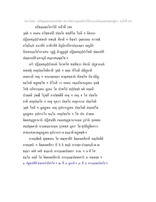 ประโยค๙ - อภิธมฺมตฺถสงฺคหปาลิยา สห อภิธรรมฺมภตฺวิภาวินีนาม อภิธมฺมตฺถสงฺคหฏีกา - หนาที่ 239
อภิธมฺมตฺถวิภาวินี หนาที่ 240
วุตฺต ฯ เอเตน อวิชฺชายป ปจฺจโย ทสฺสิโต โหติ ฯ อิตรถา
ปฏิจฺจสมุปฺปาทจกฺก อพนฺธ สิยาติ ฯ อิจฺเจว วุตฺตนเยน อาวทฺธ
อวิจฺฉินฺน อนาทิก อาทิรหิต ติภูมิกปริยาปนฺนตฺตา เตภูมิก
กิเลสกมฺมวิปากวเสน วฏฏ ติวฏฏภูต ปฏิจฺจสมุปฺปาโทติ ปตฺถเปสิ๑
ปฺาเปสิ มหามุนิ สมฺมาสมฺพุทฺโธ ฯ
เอว ปฏิจฺจสมุปฺปาทนย วิภาคโส ทสฺสิตฺวา อิทานิ ปฏานนย
ทสฺเสตุ เหตุปจฺจโยติอาทิ วุตฺต ฯ ตตฺถ หิโนติ ปติฏาติ
เอเตนาติ เหตุ ฯ อเนกตฺถตฺตา ธาตุสทฺทาน หิสทฺโท อิธ ปติฏ-
ตฺโถติ ทฏพฺโพ ฯ หิโนติ วา เอเตน กมฺมนิทานภูเตน อุทฺธ
โอช อภิหรนฺเตน มูเลน วิย ปาทโป ตปฺปจฺจย ผล คจฺฉติ
ปวตฺตติ วุฑฺฒึ วิรุฬฺหึ อาปชฺชตีติ เหตุ ฯ เหตุ จ โส ปจฺจโย
จาติ เหตุปจฺจโย ฯ เหตุ หุตฺวา ปจฺจโย เหตุภาเวน ปจฺจโยติ
วุตฺต โหติ ฯ มูลฏเน เหตุ อุปการฏเน ปจฺจโยติ สงฺเขปโต
มูลฏเน อุปการโก ธมฺโม เหตุปจฺจโย ฯ โส ปน ปวตฺเต
จิตฺตสมุฏานาน ปฏิสนฺธิย กมฺมสมุฏานานฺจ รูปาน อุภยตฺถ
สมฺปยุตฺตาน นามธมฺมานฺจ รุกฺขสฺส มูลา๒
วิย สุปติฏิตภาว-
สาธนสงฺขาตมูลฏเน อุปการกา ฉ ธมฺมาติ ทฏพฺพ ฯ
อาลมฺพิยติ ทุพฺพเลน วิย ทณฺฑาทิก จิตฺตเจตสิเกหิ คณฺหิยตีติ
อาลมฺพน ฯ จิตฺตเจตสิกา หิ ย ย ธมฺม อารพฺภ ปวตฺตนฺติ เต เต
ธมฺมา เตส เตส ธมฺมาน อารมฺมณปจฺจยา๓
นาม ฯ น หิ โส
ธมฺโม อตฺถิ โย จิตฺตเจตสิกาน อารมฺมณปจฺจยภาว น คจฺเฉยฺย ฯ
๑. ปฏเปสีติ สงฺคหปาลิปาโ ฯ ๒. สี. ม. มูลานิ ฯ ๓. สี. ม. อารมฺมณปจฺจโย ฯ
 