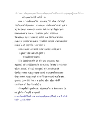 ประโยค๙ - อภิธมฺมตฺถสงฺคหปาลิยา สห อภิธรรมฺมภตฺวิภาวินีนาม อภิธมฺมตฺถสงฺคหฏีกา - หนาที่ 255
อภิธมฺมตฺถวิภาวินี หนาที่ 256
เอตฺถ จ โสตวิฺาณวีถิยา อนนฺตรภาวินึ มโนทฺวาริกวีถิมฺป
โสตวิฺาณวีถิคฺคหเณเนว สงฺคเหตฺวา โสตวิฺาณวีถิยาติ วุตฺต ฯ
ฆฏาทิสทฺทฺหิ สุณนฺตสฺส เอกเมก สทฺท อารพฺภ ปจฺจุปฺปนฺนา-
ตีตารมฺมณวเสน เทฺว เทฺว ชวนวารา พุทฺธิยา คหิต นาม
ปณฺณตฺติภูต๑
อกฺขราวลิมารพฺภ เอโกติ เอว โสตวิฺาณวีถิยา
อนนฺตราย อตีตสทฺทารมฺมณาย ชวนวีถิยา อนนฺตร นามปฺตฺติยา๒
คหณ ตโต ปร อตฺถาวโพโธติ อาจริยา ฯ
อิติ อภิธมฺมตฺถวิภาวินิยา นาม อภิธมฺมตฺถสงฺคหวณฺณนาย
อฏมปริจฺเฉทวณฺณนา นิฏิตา ฯ
นวมปริจฺเฉทวณฺณนา
อิโต ปจฺจยนิทฺเทสโต ปร นีวรณาน สมนตฺเถน สมถ-
สงฺขาตาน อนิจฺจาทิวิวิธาการโต ทสฺสนตฺเถน วิปสฺสนาสงฺขาตานฺจ
ทฺวินฺน ภาวนาน ทุวิธมฺป กมฺมฏาน ทุวิธภาวนากมฺมสฺส
ปวตฺติฏานตาย กมฺมฏานภูตมาลมฺพน อุตฺตรุตฺตรโยคกมฺมสฺส
ปทฏานตาย กมฺมฏานภูต ภาวนาวิธิฺจ ยถากฺกม สมถวิปสฺสนา-
นุกฺกเมน ปวกฺขามีติ โยชนา ฯ ราโคว จริตา จริยา๓
ปกตีติ
ราคจริตา ฯ เอว โทสจริตาทโยป ฯ
จริตสงฺคโหติ มูลจริตวเสน ปุคฺคลสงฺคโห ฯ สสคฺควเสน ปน
เตสฏี จริยา๔
โหนฺตีติ ฯ วุตฺตฺหิ
๑. นามปฺตฺตีติป อตฺถิ ฯ ๒. นามปฺตฺติคฺคหณนฺติป อตฺถิ ฯ ๓. สี. จริยาติ
นตฺถิ ฯ ๔. สี. ม. จริตา ฯ
 
