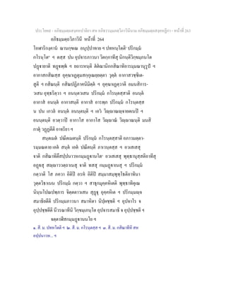 ประโยค๙ - อภิธมฺมตฺถสงฺคหปาลิยา สห อภิธรรมฺมภตฺวิภาวินีนาม อภิธมฺมตฺถสงฺคหฏีกา - หนาที่ 263
อภิธมฺมตฺถวิภาวินี หนาที่ 264
โอฬาริกงฺคาน ฌานกฺขเณ อนุปฺปาทาย ฯ ปทหนฺโตติ๑
ปริกมฺม
กโรนฺโต๒
ฯ ตสฺส ปน อุปจารภาวนา วิตกฺกาทีสุ นิกนฺติวิกฺขมฺภนโต
ปฏายาติ ทฏพฺพ ฯ ยถารหนฺติ ตตฌานิกกสิณาทิอารมฺมณานุรูป ฯ
อากาสกสิณสฺส อุคฺฆาเฏตุมสกฺกุเณยฺยตฺตา วุตฺต อากาสวชฺชิเต-
สูติ ฯ กสิณนฺติ กสิณปฏิภาคนิมิตฺต ฯ อุคฺฆาเฏตฺวาติ อมนสิการ-
วเสน อุทฺธริตฺวา ฯ อนนฺตวเสน ปริกมฺม กโรนฺตสฺสาติ อนนฺต
อากาส อนนฺต อากาสนฺติ อากาส อารพฺภ ปริกมฺม กโรนฺตสฺส
น ปน เกวล อนนฺต อนนฺตนฺติ ฯ เอว วิฺาณฺจายตเนป ฯ
อนนฺตนฺติ อวตฺวาป อากาโส อากาโส วิฺาณ วิฺาณนฺติ มนสิ
กาตุ วฏฏตีติ อาจริยา ฯ
สนฺตเมต ปณีตเมตนฺติ ปริกมฺม กโรนฺตสฺสาติ อภาวมตฺตา-
รมฺมณตาย เอต สนฺต เอต ปณีตนฺติ ภาเวนฺตสฺส ฯ อวเสเสสุ
จาติ กสิณาทิตึสปฺปนาวหกมฺมฏานโต๓
อวเสเสสุ พุทฺธานุสฺสติอาทีสุ
อฏสุ สฺาววตฺถาเนสุ จาติ ทสสุ กมฺมฏาเนสุ ฯ ปริกมฺม
กตฺวาติ โส ภควา อิติป อรห อิติป สมฺมาสมฺพุทฺโธติอาทินา
วุตฺตวิธาเนน ปริกมฺม กตฺวา ฯ สาธุกมุคฺคหิเตติ พุทฺธาทิคุเณ
นินฺนโปณปพฺภาร จิตฺตตาวเสน สุฏุ อุคฺคหิเต ฯ ปริกมฺมฺจ
สมาธิยตีติ ปริกมฺมภาวนา สมาหิตา นิปฺผชฺชติ ฯ อุปจาโร จ
อุปฺปชฺชตีติ นีวรณาทีนิ วิกฺขมฺเภนฺโต อุปจารสมาธิ จ อุปฺปชฺชติ ฯ
จตฺตาฬีสกมฺมฏานนโย ฯ
๑. สี. ม. ปทหโตติ ฯ ๒. สี. ม. กโรนฺตสฺส ฯ ๓. สี. ม. กสิณาทีหิ สห
อปฺปนาวห... ฯ
 
