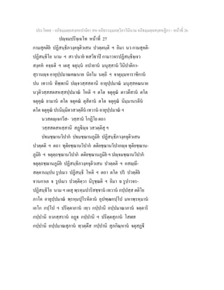 ประโยค๙ - อภิธมฺมตฺถสงฺคหปาลิยา สห อภิธรรมฺมภตฺวิภาวินีนาม อภิธมฺมตฺถสงฺคหฏีกา - หนาที่ 26
ปฺจมปริจฺเฉโท หนาที่ 27
กามสุคติย ปฏิสนฺธิภวงฺคจุติวเสน ปวตฺตนฺติ ฯ อิมา นว กามสุคติ-
ปฏิสนฺธิโย นาม ฯ สา ปนาย ทสวิธาป กามาวจรปฏิสนฺธิจฺเจว
สงฺคห คจฺฉติ ฯ เตสุ จตุนฺน อปายาน มนุสฺสาน วินิปาติกา-
สุรานฺจ อายุปฺปมาณคณนาย นิยโม นตฺถิ ฯ จาตุมฺมหาราชิกาน
ปน เทวาน ทิพฺพานิ ปฺจวสฺสสตานิ อายุปฺปมาณ มนุสฺสคณนาย
นวุติวสฺสสตสหสฺสปฺปมาณ โหติ ฯ ตโต จตุคุณ ตาวตึสาน ตโต
จตุคุณ ยามาน ตโต จตุคณ ตุสิตาน ตโต จตุคุณ นิมฺมานรตีน
ตโต จตุคุณ ปรนิมฺมิตวสวตฺตีน เทวาน อายุปฺปมาณ ฯ
นวสตฺเจกวีส- วสฺสาน โกฏิโย ตถา
วสฺสสตสหสฺสานิ สฏิฺจ วสวตฺติสุ ฯ
ปมชฺฌานวิปาก ปมชฺฌานภูมิย ปฏิสนฺธิภวงฺคจุติวเสน
ปวตฺตติ ฯ ตถา ทุติยชฺฌานวิปาก ตติยชฺฌานวิปากฺจ ทุติยชฺฌาน-
ภูมิย ฯ จตุตฺถชฺฌานวิปาก ตติยชฺฌานภูมิย ฯ ปฺจมชฺฌานวิปาก
จตุตฺถชฺฌานภูมิย ปฏิสนฺธิภวงฺคจุติวเสน ปวตฺตติ ฯ อสฺี-
สตฺตานมฺปน รูปเมว ปฏิสนฺธิ โหติ ฯ ตถา ตโต ปร ปวตฺติย
จวนกาเล จ รูปเมว ปวตฺติตฺวา นิรุชฺฌติ ฯ อิมา ฉ รูปาวจร-
ปฏิสนฺธิโย นาม ฯ เตสุ พฺรหฺมปาริสชฺชาน เทวาน กปฺปสฺส ตติโย
ภาโค อายุปฺปมาณ พฺรหฺมปุโรหิตาน อุปฑฺฒกปฺโป มหาพฺรหฺมาน
เอโก กปฺโป ฯ ปริตฺตาภาน เทฺว กปฺปานิ อปฺปมาณาภาน จตฺตาริ
กปฺปานิ อาภสฺสราน อฏ กปฺปานิ ฯ ปริตฺตสุภาน โสฬส
กปฺปานิ อปฺปมาณสุภาน ทฺวตฺตึส กปฺปานิ สุภกิณฺหาน จตุสฏี
 