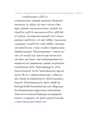 ประโยค๙ - อภิธมฺมตฺถสงฺคหปาลิยา สห อภิธรรมฺมภตฺวิภาวินีนาม อภิธมฺมตฺถสงฺคหฏีกา - หนาที่ 270
นวมปริจฺเฉทวณฺณนา หนาที่ 271
กลาปสมฺมสนาเณน ลกฺขณตฺตย สมฺมสนฺตสฺส ปริมชฺชนฺตสฺส
สมฺมสนาเณ ปน อุปฺปนฺเน ปุน เตเสฺวว สงฺขาเรสุ อวิชฺชา-
สมุทยา รูปสมุทโย ตณฺหากมฺมอาหารสมทยา รูปสมุทโย ตถา
อวิชฺชานิโรธา รูปนิโรโธ ตณฺหากมฺมอาหารนิโรธา รูปนิโรโธติ
เอว รูปกฺขนฺเธ เวทนาสฺาสงฺขารกฺขนฺเธสุป อาหาร อปเนตฺวา
ผสฺสสมุทยา ผสฺสนิโรธาติ จ เอว ผสฺส ปกฺขิปตฺวา วิฺาณกฺขนฺเธ
นามรูปสมุทยา นามรูปนิโรธาติ นามรูป ปกฺขิปตฺวา ปจฺจยสมุทย-
วเสน ปจฺจยนิโรธวเสน จ ปจฺจเย อนามสิตฺวา ปจฺจุปฺปนฺนกฺขเณสุ
นิพฺพตฺติลกฺขณมตฺตสฺส วิปริณามลกฺขณมตฺตสฺส จ ทสฺสเนน ขณ-
วเสน จาติ เอเกกสฺมึ ขนฺเธ ปจฺจยวเสน จตุธา ขณวเสน เอกธา
จาติ ปฺจธา อุทย ปฺจธา วยนฺติ ทสทสอุทยพฺพยทสฺสนวเสน
สมปฺาสากาเรหิ อุทยพฺพยาเณน อุทยพฺพย สมนุปสฺสนฺตสฺส
อารทฺธวิปสฺสกสฺส โยคิโน วิปสฺสนาจิตฺตสมุฏาโน สรีรโต
นิจฺฉรณาโลกสงฺขาโต โอภาโส วิปสฺสนาจิตฺตสหชาตา ขุทฺทกาทิ-
ปฺจวิธา ปติ ตถา กายจิตฺตทรถวูปสมนลกฺขณา กายจิตฺตวเสน
ทุวิธา ปสฺสทฺธิ พลวสทฺธินฺทฺริยสงฺขาโต อธิโมกฺโข สมฺมปฺปธาน
กิจฺจสาธโก วิริยสมฺโพชฺฌงฺคสงฺขาโต ปคฺคโห อติปณีต สุข
อินฺทวิสฏวชิรสทิส ติลกฺขณวิปสฺสนาภูต าณ สติปฏานภูตา
จิรกตาทิอนุสฺสรณสมตฺถา อุปฏานสงฺขาตา สติ สมฺมปฺปวตฺต-
วิปสฺสนาสหชาตา อุเปกฺขาสมฺโพชฺฌงฺคภูตา ตตฺรมชฺฌตฺตุเปกฺขา
มโนทฺวาเร อาวชฺชนุเปกฺขา จาติ ทุวิธาป อุเปกฺขาติ๑
โอภาสาทีสุ
๑. สพฺพตฺถ โปตฺถเกสุ เยภุยฺเยน อิติสทฺโท นตฺถิ ฯ
 
