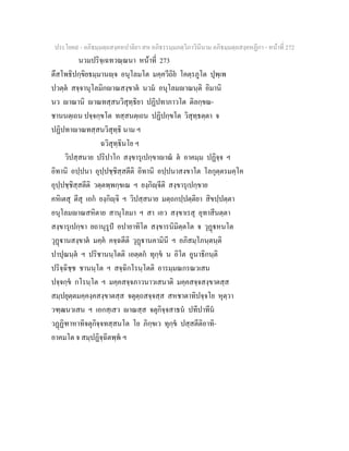 ประโยค๙ - อภิธมฺมตฺถสงฺคหปาลิยา สห อภิธรรมฺมภตฺวิภาวินีนาม อภิธมฺมตฺถสงฺคหฏีกา - หนาที่ 272
นวมปริจฺเฉทวณฺณนา หนาที่ 273
ตึสโพธิปกฺขิยธมฺมานฺจ อนุโลมโต มคฺควีถิย โคตฺรภูโต ปุพฺเพ
ปวตฺต สจฺจานุโลมิกาณสงฺขาต นวม อนุโลมาณนฺติ อิมานิ
นว าณานิ าณทสฺสนวิสุทฺธิยา ปฏิปทาภาวโต ติลกฺขณ-
ชานนตฺเถน ปจฺจกฺขโต ทสฺสนตฺเถน ปฏิปกฺขโต วิสุทฺธตฺตา จ
ปฏิปทาาณทสฺสนวิสุทฺธิ นาม ฯ
ฉวิสุทฺธินโย ฯ
วิปสฺสนาย ปริปาโก สงฺขารุเปกฺขาาณ ต อาคมฺม ปฏิจฺจ ฯ
อิทานิ อปฺปนา อุปฺปชฺชิสฺสตีติ อิทานิ อปฺปนาสงขาโต โลกุตฺตรมคฺโค
อุปฺปชฺชิสฺสตีติ วตฺตพฺพกฺขเณ ฯ ยงฺกิฺจีติ สงฺขารุเปกฺขาย
คหิเตสุ ตีสุ เอก ยงฺกิฺจิ ฯ วิปสฺสนาย มตฺถกปฺปตฺติยา สิขปฺปตฺตา
อนุโลมาณสหิตาย สานุโลมา ฯ สา เอว สงฺขาเรสุ อุทาสีนตฺตา
สงฺขารุเปกฺขา ยถานุรูป อปายาทิโต สงฺขารนิมิตฺตโต จ วุฏหนโต
วุฏานสงฺขาต มคฺค คจฺฉตีติ วุฏานคามินี ฯ อภิสมฺโภนฺตนฺติ
ปาปุณนฺต ฯ ปริชานนฺโตติ เอตฺตก ทุกฺข น อิโต อูนาธิกนฺติ
ปริจฺฉิชฺช ชานนฺโต ฯ สจฺฉิกโรนฺโตติ อารมฺมณกรณวเสน
ปจฺจกฺข กโรนฺโต ฯ มคฺคสจฺจภาวนาวเสนาติ มคฺคสจฺจสงฺขาตสฺส
สมฺปยุตฺตมคฺคงฺคสงฺขาตสฺส จตุตฺถสจฺจสฺส สหชาตาทิปจฺจโย หุตฺวา
วฑฺฒนวเสน ฯ เอกสฺเสว าณสฺส จตุกิจฺจสาธน ปทีปาทีน
วฏฏิฑาหาทิจตุกิจฺจทสฺสนโต โย ภิกฺขเว ทุกฺข ปสฺสตีติอาทิ-
อาคมโต จ สมฺปฏิจฺฉิตพฺพ ฯ
 