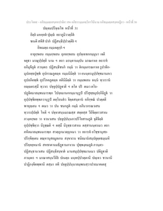 ประโยค๙ - อภิธมฺมตฺถสงฺคหปาลิยา สห อภิธรรมฺมภตฺวิภาวินีนาม อภิธมฺมตฺถสงฺคหฏีกา - หนาที่ 30
ปฺจมปริจฺเฉโท หนาที่ 31
อิตฺถ มหคฺคต ปุฺ ยถาภูมิววตฺถิต
ชเนติ สทิส ปาก ปฏิสนฺธิปฺปวตฺติย ฯ
อิทเมตฺถ กมฺมจตุกฺก ฯ
อายุกฺขเยน กมฺมกฺขเยน อุภยกฺขเยน อุปจฺเฉทกกมฺมุนา เจติ
จตุธา มรณุปฺปตฺติ นาม ฯ ตถา มรนฺตานมฺปน มรณกาเล ยถารห
อภิมุขีภูต ภวนฺตเร ปฏิสนฺธิชนก กมฺม วา ตกมฺมกรณกาเล รูปาทิก-
มุปลทฺธปุพฺพ อุปกรณภูตฺจ กมฺมนิมิตฺต วา อนนฺตรมุปฺปชฺชมานภเว
อุปลภิตพฺพ อุปโภคภูตฺจ คตินิมิตฺต วา กมฺมพเลน ฉนฺน ทฺวาราน
อฺตรสฺมึ ทฺวาเร ปจฺจุปฺปฏาติ ฯ ตโต ปร ตเมว ตโถ-
ปฏิตมาลมฺพนมารพฺภ วิปจฺจมานกกมฺมานุรูป ปริสุทฺธมุปกฺกิลิฏ วา
อุปฺปชฺชิตพฺพภวานุรูป ตตฺโถนตว จิตฺตสนฺตาน อภิกฺขณ ปวตฺตติ
พาหุลฺเลน ฯ ตเมว วา ปน ชนกภูต กมฺม อภินวกรณวเสน
ทฺวารปฺปตฺต โหติ ฯ ปจฺจาสนฺนมรณสฺส สตฺตสฺส วีถิจิตฺตาวสาเน
ภวงฺคกฺขเย วา จวนวเสน ปจฺจุปฺปนฺนภวปริโยสานภูต จุติจิตฺต
อุปฺปชฺชิตฺวา นิรุชฺฌติ ฯ ตสฺมึ นิรุทฺธาวสาเน ตสฺสานนฺตรเมว ตถา
คหิตมาลมฺพนมารพฺภ สวตฺถุกมวตฺถุกเมว วา ยถารห อวิชฺชานุสย-
ปริกฺขิตฺเตน ตณฺหานุสยมูลเกน สงฺขาเรน ชนิยมานสมฺปยุตฺตธมฺเมหิ
ปริคฺคยฺหมาน สหชาตานมธิฏานภาเวน ปุพฺพงฺคมภูต ภวนฺตร-
ปฏิสนฺธานวเสน ปฏิสนฺธิสงฺขาต มานสมุปฺปชฺชมานเมว ปติฏาติ
ภวนฺตเร ฯ มรณาสนฺนวีถิย ปเนตฺถ มนฺทปฺปวตฺตานิ ปฺเจว ชวนานิ
ปาฏิกงฺขิตพฺพานิ ตสฺมา ยทิ ปจฺจุปฺปนฺนาลมฺพเนสฺวาปาถมาคเตสุ
 
