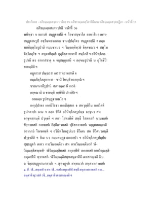 ประโยค๙ - อภิธมฺมตฺถสงฺคหปาลิยา สห อภิธรรมฺมภตฺวิภาวินีนาม อภิธมฺมตฺถสงฺคหฏีกา - หนาที่ 35
อภิธมฺมตฺถสงฺคหปาลิ หนาที่ 36
พหิทฺธา จ ยถารห สมุฏาเปติ ฯ โอชาสงฺขาโต อาหาโร อาหาร-
สมุฏานรูป อชฺโฌหรณกาเล านปฺปตฺโตว สมุฏาเปติ ฯ ตตฺถ
หทยินฺทฺริยรูปานิ กมฺมชาเนว ฯ วิฺตฺติทฺวย จิตฺตชเมว ฯ สทฺโท
จิตฺโตตุโช ฯ ลหุตาทิตฺตย อุตุจิตฺตาหาเรหิ สมฺโภติ ฯ อวินิพฺโภค-
รูปานิ เจว อากาสธาตุ จ จตุสมฺภูตานิ ฯ ลกฺขณรูปานิ น กุโตจิป
ชายนฺตีติ ฯ
อฏารส ปณฺณรส เตรส ทฺวาทสาติ จ
กมฺมจิตฺโตตุกาหาร- ชานิ โหนฺติ ยถากฺกม ฯ
ชายมานาทิรูปาน สภาวตฺตา หิ เกวล
ลกฺขณานิ น ชายนฺติ เกหิจีติ ปกาสิต ฯ
อยเมตฺถ รูปสมุฏานนโย ฯ
เอกุปฺปาทา เอกนิโรธา เอกนิสฺสยา จ สหวุตฺติโน เอกวีสติ
รูปกลาปา นาม ฯ ตตฺถ ชีวิต อวินิพฺโภครูปฺจ จกฺขุนา สห
จกฺขุทสกนฺติ ปวุจฺจติ ฯ ตถา โสตาทีหิ สทฺธึ โสตทสก ฆานทสก
ชิวฺหาทสก กายทสก อิตฺถีภาวทสก ปุริสภาวทสก วตฺถุทสกฺเจติ
ยถากฺกม โยเชตพฺพ ฯ อวินิพฺโภครูปเมว ชีวิเตน สห ชีวิตนวกนฺติ
ปวุจฺจตีติ ฯ อิเม นว กมฺมสมุฏานกลาปา ฯ อวินิพฺโภครูปมฺปน
สุทฺธฏก ตเทว กายวิฺตฺติยา สห กายวิฺตฺตินวก วจี-
วิฺตฺติสทฺเทหิ๑
วจีวิฺตฺติทสก ลหุตาทีหิ เอกาทสก กายวิฺตฺติ-
ลหุตาทีหิ ทฺวาทสก วจีวิฺตฺติสทฺทลหุตาทีหิ เตรสกฺเจติ อิเม
ฉ จิตฺตสมุฏานกลาปา ฯ สุทฺธฏก สทฺทนวก ลหุตาเทกาทสก
๑. สี. วจี...สทฺเทหิ จ สห วจี...ทสก ลหุตาทีหิ สทฺธึ ลหุตาเทกาทสก กาย...
ลหุตาทิ ทุวาสก วจี...ลหุตาทิ เตรสกฺเจติ ฯ
 