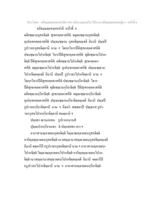 ประโยค๙ - อภิธมฺมตฺถสงฺคหปาลิยา สห อภิธรรมฺมภตฺวิภาวินีนาม อภิธมฺมตฺถสงฺคหฏีกา - หนาที่ 4
อภิธมฺมตฺถสงฺคหปาลิ หนาที่ 4
ตติยชฺฌานกุสลจิตฺต สุเขกคฺคตาสหิต จตุตฺถชฺฌานกุสลจิตฺต
อุเปกฺเขกคฺคตาสหิต ปฺจมชฺฌาน กุสลจิตฺตฺเจติ อิมานิ ปฺจป
รูปาวจรกุสลจิตฺตานิ นาม ฯ วิตกฺกวิจารปติสุเขกคฺคตาสหิต
ปมชฺฌานวิปากจิตฺต วิจารปติสุเขกคฺคตาสหิต ทุติยชฺฌานวิปาก-
จิตฺต ปติสุเขกคฺคตาสหิต ตติยชฺฌานวิปากจิตฺต สุเขกคฺคตา-
สหิต จตุตฺถชฺฌานวิปากจิตฺต อุเปกฺเขกคฺคตาสหิต ปฺจมชฺฌาน-
วิปากจิตฺตฺเจติ อิมานิ ปฺจป รูปาวจรวิปากจิตฺตานิ นาม ฯ
วิตกฺกวิจารปติสุเขกคฺคตาสหิต ปมชฺฌานกฺริยาจิตฺต วิจาร-
ปติสุเขกคฺคตาสหิต ทุติยชฺฌานกฺริยาจิตฺต ปติสุเขกคฺคตาสหิต
ตติยชฺฌานกฺริยาจิตฺต สุเขกคฺคตาสหิต จตุตฺถชฺฌานกฺริยาจิตฺต
อุเปกฺเขกคฺคตาสหิต ปฺจมชฺฌานกฺริยาจิตฺตฺเจติ อิมานิ ปฺจป
รูปาวจรกฺริยาจิตฺตานิ นาม ฯ อิจฺเจว สพฺพถาป ปณฺณรส รูปา-
วจรกุสลวิปากกฺริยาจิตฺตานิ สมตฺตานิ ฯ
ปฺจธา ฌานเภเทน รูปาวจรมานส
ปุฺปากกฺริยาเภทา ต ปฺจทสธา ภเว ฯ
อากาสานฺจายตนกุสลจิตฺต วิฺาณฺจายตนกุสลจิตฺต
อากิฺจฺายตนกุสลจิตฺต เนวสฺานาสฺายตนกุสลจิตฺตฺเจติ
อิมานิ จตฺตาริป อรูปาวจรกุสลจิตฺตานิ นาม ฯ อากาสานฺจายตน-
วิปากจิตฺต วิฺาณฺจายตนวิปากจิตฺต อากิฺจฺายตนวิปาก-
จิตฺต เนวสฺานาสฺายตนวิปากจิตฺตฺเจติ อิมานิ จตฺตาริป
อรูปาวจรวิปากจิตฺตานิ นาม ฯ อากาสานฺจายตนกฺริยาจิตฺต
 
