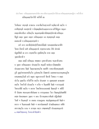 ประโยค๙ - อภิธมฺมตฺถสงฺคหปาลิยา สห อภิธรรมฺมภตฺวิภาวินีนาม อภิธมฺมตฺถสงฺคหฏีกา - หนาที่ 65
อภิธมฺมตฺถวิภาวินี หนาที่ 66
วิรหิเตน๑
สกฺกจฺจ อาทเรน กายวจีมโนทฺวาเรหิ วนฺทิตฺวาติ อตฺโถ ฯ
ภาสิสฺสนฺติ กเถสฺสามิ ฯ นิพฺพตฺติตปรมตฺถภาเวน อภิวิสิฏา ธมฺมา
เอตฺถาติอาทินา อภิธมฺโม ธมฺมสงฺคณิอาทิสตฺตปฺปกรณ อภิธมฺม-
ปฏก ตตฺถ วุตฺตา อตฺถา อภิธมฺมตฺถา เต สงฺคยฺหนฺติ เอตฺถ
เอเตนาติ วา อภิธมฺมตฺถสงฺคห ฯ
เอว ตาว ยถาธิปฺเปตปฺปโยชนนิมิตฺต รตนตฺตยปณามาทิก
วิธาย อิทานิ เยส อภิธมฺมตฺถาน สงฺคหนวเสน อิท ปกรณ
ปฏปยติ เต ตาว สงฺเขปโต อุทฺทิสนฺโต อาห ตตฺถ
วุตฺตาติอาทิ ฯ
ตตฺถ ตสฺมึ อภิธมฺเม สพฺพถา กุสลาทิวเสน ขนฺธาทิวเสน
จ วุตฺตา อภิธมฺมตฺถา ปรมตฺถโต สมฺมตึ เปตฺวา นิพฺพตฺติต-
ปรมตฺถวเสน จิตฺต วิฺาณกฺขนฺโธ เจตสิก เวทนาทิกฺขนฺธตฺตย
รูป ภูตุปาทายเภทภินฺโน รูปกฺขนฺโธ นิพฺพาน มคฺคผลานมาลมฺพนภูโต
อสงฺขตธมฺโมติ เอว จตุธา จตูหากาเรหิ ิตาติ โยชนา ฯ ตตฺถ
ปรโม อุตฺตโม อวิปริโต อตฺโถ ปรมสฺส วา อุตฺตมสฺส าณสฺส
อตฺโถ โคจโรติ ปรมตฺโถ ฯ ตโต ฯ จินฺเตตีติ จิตฺต ฯ อารมฺมณ
วิชานาตีติ อตฺโถ ฯ ยถาห วิสยวิชานนลกฺขณ จิตฺตนฺติ ฯ สติป
หิ นิสฺสย สมนนฺตราทิปจฺจเย น อารมฺมเณน วินา จิตฺตมุปฺปชฺชตีติ
ตสฺส ตลกฺขณตา วุตฺตา ฯ เตน นิราลมฺพนวาทิมต ปฏิกฺขิตฺต
โหติ ฯ จินฺเตนฺติ วา เอเตน กรณภูเตน สมฺปยุตฺตธมฺมาติ จิตฺต ฯ
อถวา ฯ จินฺตนมตฺต จิตฺต ฯ ยถาปจฺจยฺหิ ปวตฺติมตฺตเมว ยทิท
สภาวธมฺโม นาม ฯ เอวฺจ กตฺวา สพฺเพสมฺป ปรมตฺถธมฺมาน
๑. สพฺพโปตฺถเกสุ...วิรเหนาติ ทิสฺสติ ฯ
 