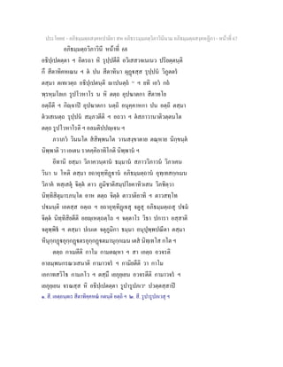 ประโยค๙ - อภิธมฺมตฺถสงฺคหปาลิยา สห อภิธรรมฺมภตฺวิภาวินีนาม อภิธมฺมตฺถสงฺคหฏีกา - หนาที่ 67
อภิธมฺมตฺถวิภาวินี หนาที่ 68
อธิปฺเปตตฺตา ฯ อิตรถา หิ รุปฺปตีติ อวิเสสวจเนเนว ปริยตฺตนฺติ
กึ สีตาทิคหเณน ฯ ต ปน สีตาทินา ผุฏสฺส รุปฺปน วิภูตตร
ตสฺมา ตเทเวตฺถ อธิปฺเปตนฺติ าปนตฺถ [๑]
ฯ ยทิ เอว กถ
พฺรหฺมโลเก รูปโวหาโร น หิ ตตฺถ อุปฆาตกา สีตาทโย
อตฺถีติ ฯ กิฺจาป อุปฆาตกา นตฺถิ อนุคฺคาหกา ปน อตฺถิ ตสฺมา
ตวเสเนตฺถ รุปฺปน สมฺภวตีติ ฯ อถวา ฯ ตสภาวานาติวตฺตนโต
ตตฺถ รูปโวหาโรติ ฯ อลมติปปฺเจน ฯ
ภวาภว วินนโต สสิพฺพนโต วานสงฺขาตาย ตณฺหาย นิกฺขนฺต
นิพฺพาติ วา เอเตน ราคคฺคิอาทิโกติ นิพฺพาน ฯ
อิทานิ ยสฺมา วิภาควนฺตาน ธมฺมาน สภาววิภาวน วิภาเคน
วินา น โหติ ตสฺมา ยถาอุทฺทิฏาน อภิธมฺมตฺถาน อุทฺเทสกฺกเมน
วิภาค ทสฺเสตุ จิตฺต ตาว ภูมิชาติสมฺปโยคาทิวเสน วิภชิตฺวา
นิทฺทิสิตุมารภนฺโต อาห ตตฺถ จิตฺต ตาวาติอาทิ ฯ ตาวสทฺโท
ปมนฺติ เอตสฺส อตฺเถ ฯ ยถาอุทฺทิฏเสุ จตูสุ อภิธมฺมตฺเถสุ ปม
จิตฺต นิทฺทิสิยตีติ อยฺเหตฺถตฺโถ ฯ จตฺตาโร วิธา ปการา อสฺสาติ
จตุพฺพิธ ฯ ตสฺมา ปเนเต จตุภูมิกา ธมฺมา อนุปุพฺพปณีตา ตสฺมา
หีนุกฺกฏอุกฺกฏตรอุกฺกฏตมานุกฺกเมน เตส นิทฺเทโส กโต ฯ
ตตฺถ กาเมตีติ กาโม กามตณฺหา ฯ สา เอตฺถ อวจรติ
อาลมฺพนกรณวเสนาติ กามาวจร ฯ กามิยตีติ วา กาโม
เอกาทสวิโธ กามภโว ฯ ตสฺมึ เยภุยฺเยน อวจรตีติ กามาวจร ฯ
เยภุยฺเยน จรณสฺส หิ อธิปฺเปตตฺตา รูปารูปภเว๒
ปวตฺตสฺสาป
๑. สี. เอตฺถนฺตเร สีตาทิคฺคหณ กตนฺติ อตฺถิ ฯ ๒. สี. รูปารูปภเวสุ ฯ
 