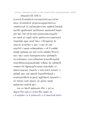 ประโยค๙ - อภิธมฺมตฺถสงฺคหปาลิยา สห อภิธรรมฺมภตฺวิภาวินีนาม อภิธมฺมตฺถสงฺคหฏีกา - หนาที่ 93
อภิธมฺมตฺถวิภาวินี หนาที่ 94
ปรามาสาน นิรวเสสปฺปหาน กามราคพฺยาปาทาน ตนุภาวาปาทน
เตสเมว นิรวเสสปฺปหาน รูปารูปราคมานุทฺธจฺจาวิชฺชาน อน-
วเสสปฺปหานนฺติ เอว สฺโชนปฺปหานวเสน จตุพฺพิธาน โสตาปตฺติ-
มคฺคาทีน อฏงฺคิกมคฺคาน สมฺปโยคเภเทน จตุมคฺคสงฺขาต โลกุตฺตร-
กุสล จตุธา โหติ ปาก ปน ตสฺเสว กุสลสฺส ผลตฺตา ตทนุรูปโต
ตถา จตุธาติ เอว อนุตฺตร อตฺตโน อุตฺตริตราภาเวน อนุตฺตรสงฺขาต
โลกุตฺตรจิตฺต อฏธา มตนฺติ โยชนา ฯ กิริยานุตฺตรสฺส ปน
อสมฺภวโต ทฺวาทสวิธตา น วุตฺตา ฯ กสฺมา ปน ตสฺส
อสมฺภโวติ ฯ มคฺคสฺส เอกจิตฺตกฺขณิกตฺตา ฯ ยทิ หิ มคฺคจิตฺต
ปุนปฺปุน อุปฺปชฺเชยฺย ตทา ตสฺส อรหโต อุปฺปตฺติยา๑
กิริยาภาโว
สกฺกา วตฺตุ ฯ ตมฺปน กิเลสสมุจฺเฉทกวเสเนว อุปลภิตพฺพโต
เอกวารปฺปวตฺเตเนว จ เตน อสนิสมฺปาเตน วิย ตรุอาทีน สมูลวิทธ-
สนสฺส ตตกิเลสานมจฺจนฺตมปฺปวตฺติยา สาธิตตฺตา ปุน อปฺปชฺชเนป๒
กาตพฺพาภาวโต ทิฏธมฺมสุขวิหารตฺถฺจ ผลสมาปตฺติยา เอว
นิพฺพานารมฺมณวเสน ปวตฺตนโต น กทาจิ เสกฺขาน อเสกฺขาน วา
อุปฺปชฺชติ ตสฺมา นตฺถิ สพฺพถาป โลกุตฺตรกิริยาจิตฺตนฺติ ฯ
ทฺวาทสากุสลานีติอาทิ ยถาวุตฺตาน จตุภูมิกจิตฺตาน คณนสงฺคโห ฯ
เอว ชาติวเสน สงฺคห ทสฺเสตฺวา ปุน ภูมิวเสน ทสฺเสตุ
จตุปฺาสธา กาเมติอาทิ วุตฺต ฯ
กาเม ภเว จิตฺตานิ จตุปฺาสธา อีริเย๓
ฯ รูเป ภเว
ปณฺณรส อีริเย อรูเป ภเว ทฺวาทส อีริเย อนุตฺตเร ปน
๑. สี. ตทุปฺปตฺติยา ฯ ๒. สี. อุปฺปชฺชมาเนป ฯ ๓. สี. สพฺพตฺถ อีรเยติ ทิสฺสติ ฯ
 