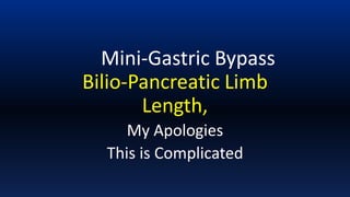 Mini-Gastric Bypass
Bilio-Pancreatic Limb
Length,
My Apologies
This is Complicated
 