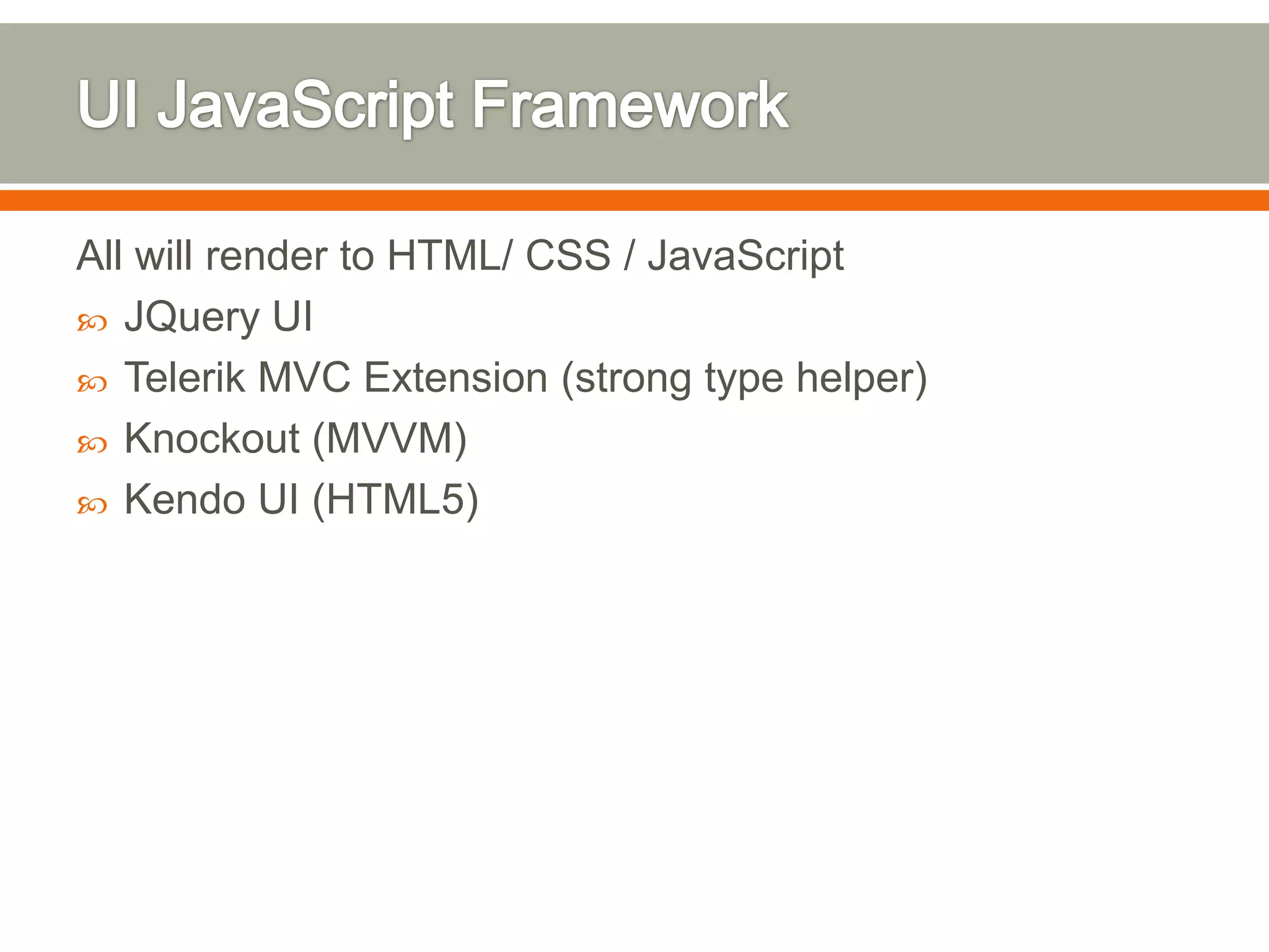 All will render to HTML/ CSS / JavaScript
 JQuery UI
 Telerik MVC Extension (strong type helper)
 Knockout (MVVM)
 Kendo UI (HTML5)
 