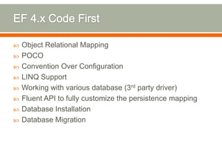    Object Relational Mapping
   POCO
   Convention Over Configuration
   LINQ Support
   Working with various database (3rd party driver)
   Fluent API to fully customize the persistence mapping
   Database Installation
   Database Migration
 