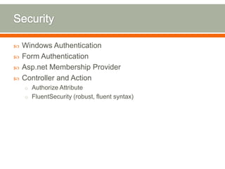    Windows Authentication
   Form Authentication
   Asp.net Membership Provider
   Controller and Action
    o Authorize Attribute
    o FluentSecurity (robust, fluent syntax)
 