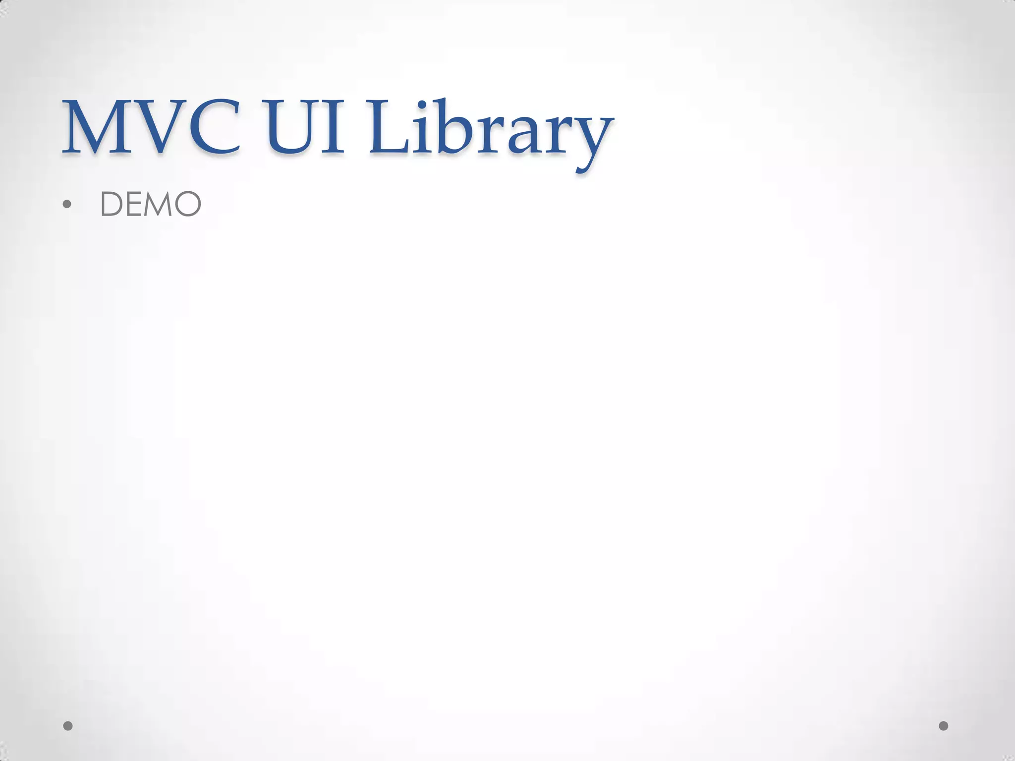 MVC UI Library
• DEMO
 