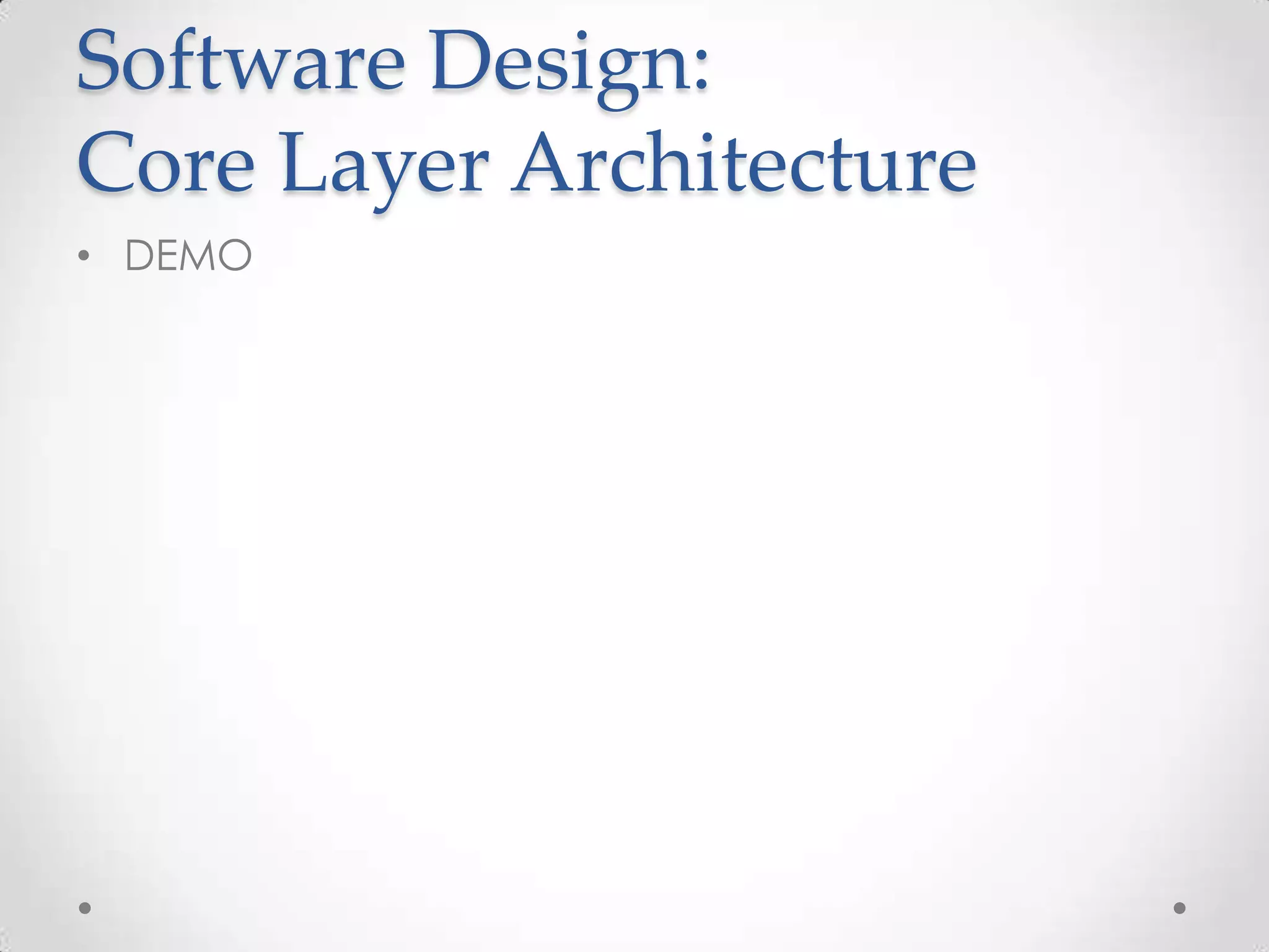 Software Design:
Core Layer Architecture
• DEMO
 