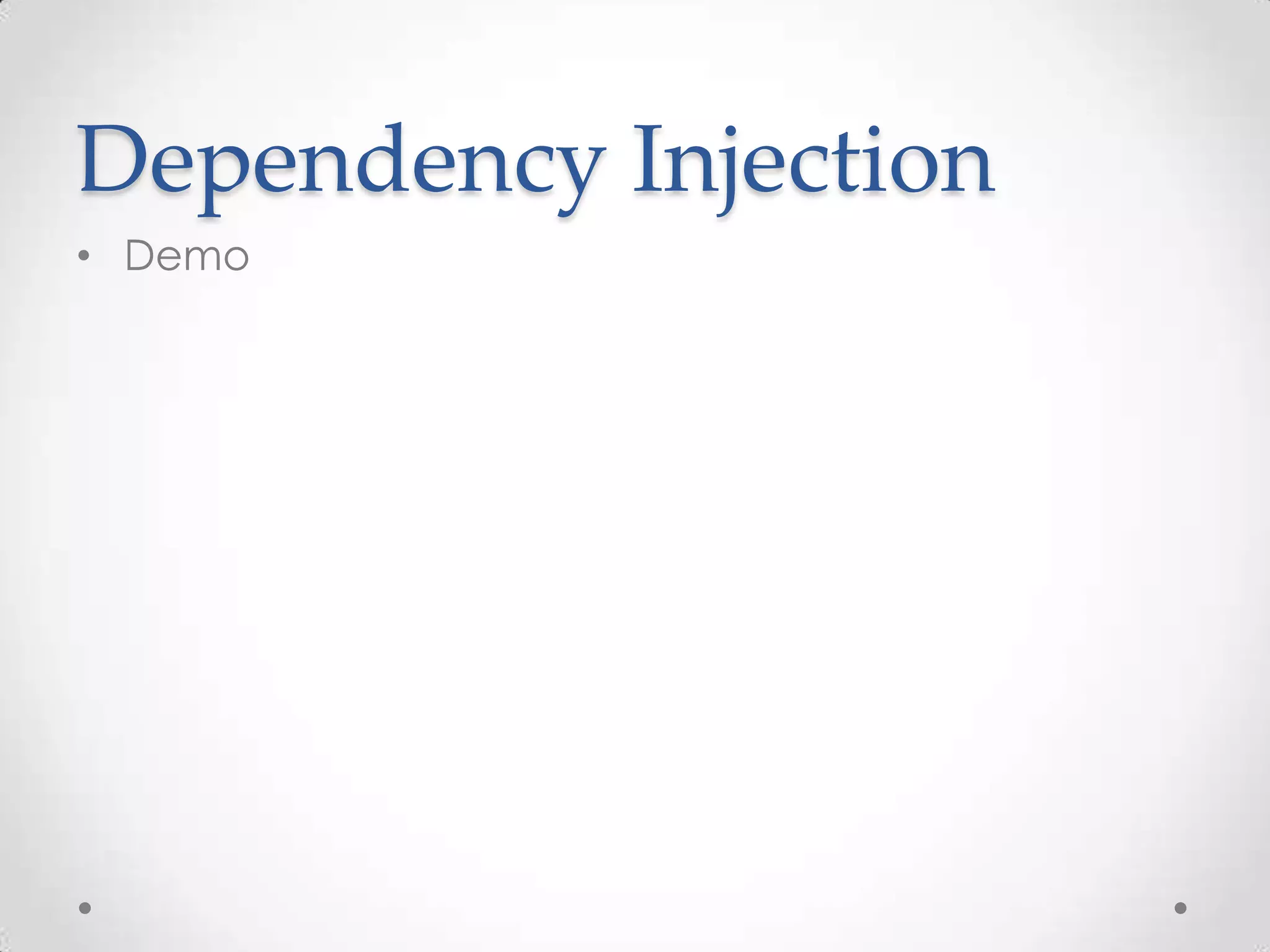 Dependency Injection
• Demo
 