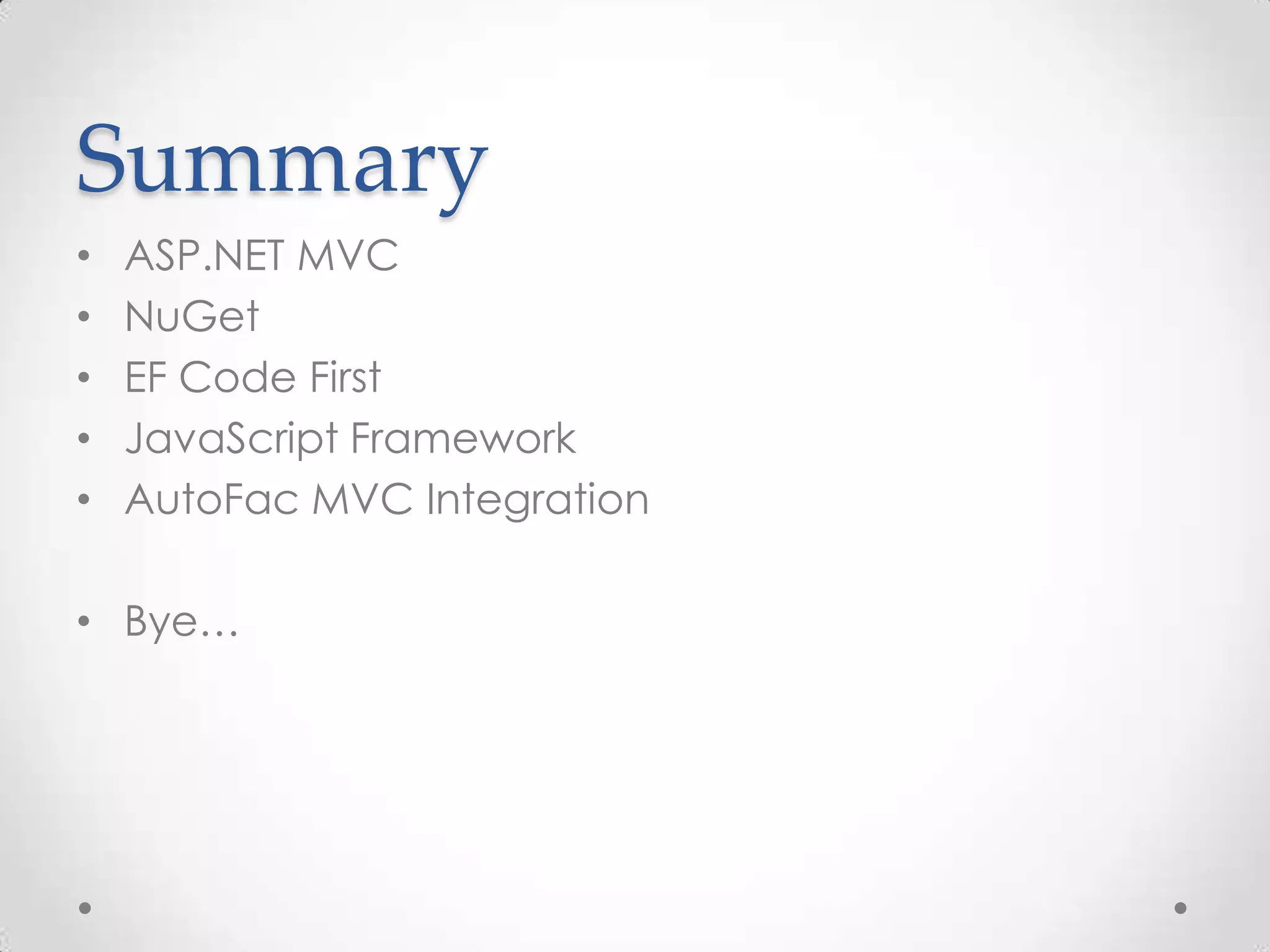 Summary
•   ASP.NET MVC
•   NuGet
•   EF Code First
•   JavaScript Framework
•   AutoFac MVC Integration

• Bye…
 