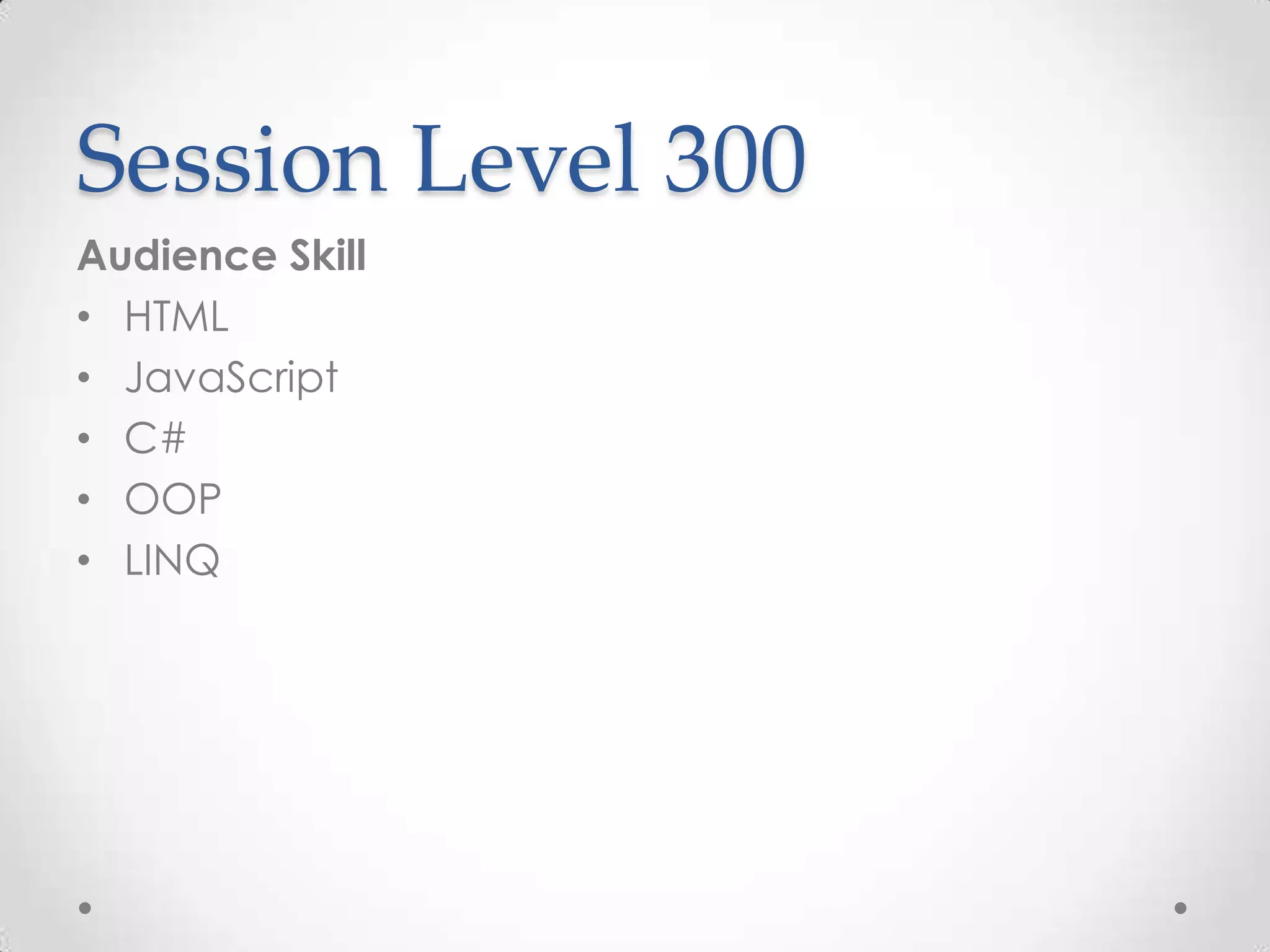 Session Level 300
Audience Skill
• HTML
• JavaScript
• C#
• OOP
• LINQ
 