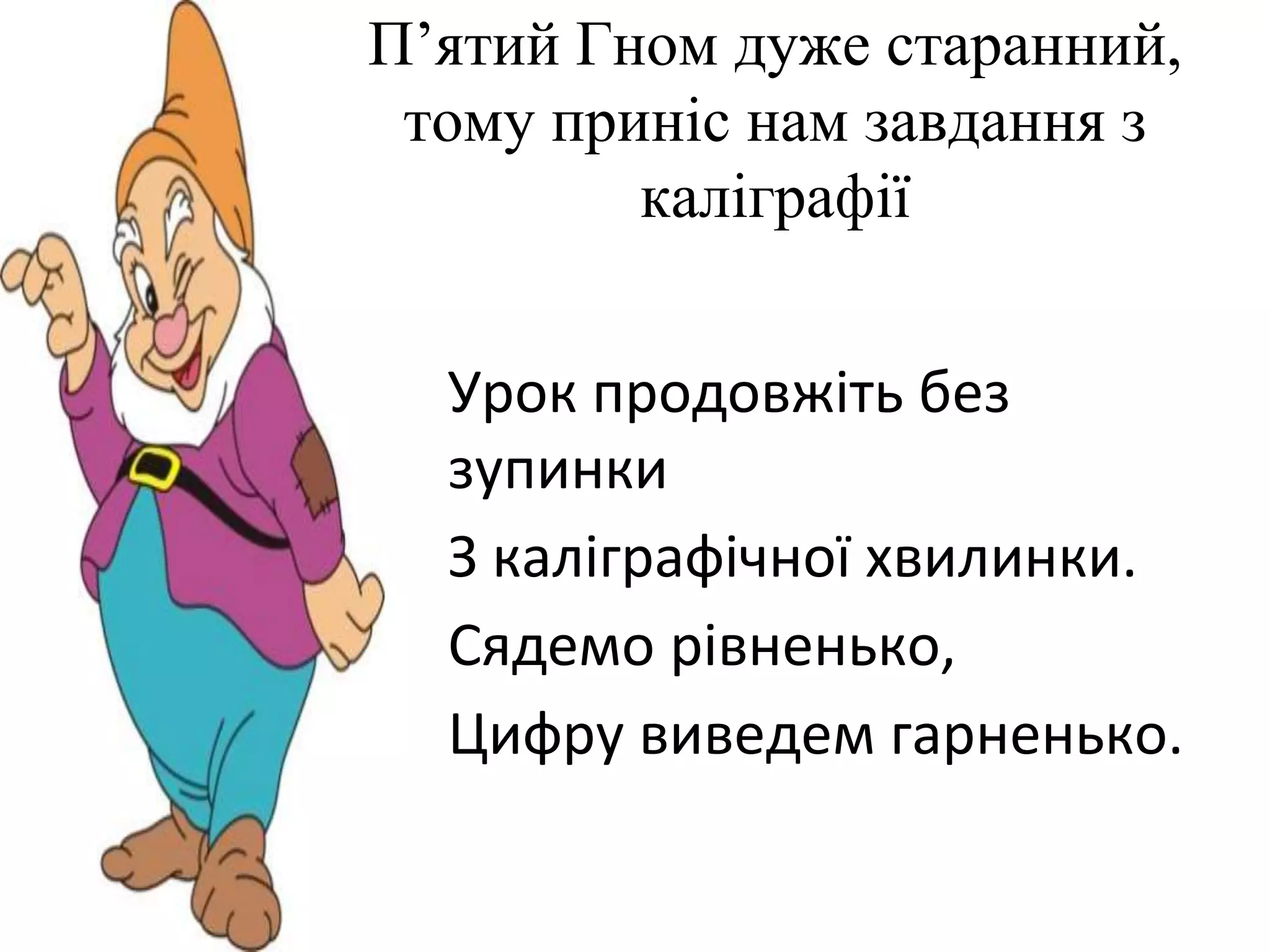 ProPowerPoint.R
П’ятий Гном дуже старанний,
тому приніс нам завдання з
каліграфії
Урок продовжіть без
зупинки
З каліграфічної хвилинки.
Сядемо рівненько,
Цифру виведем гарненько.
 