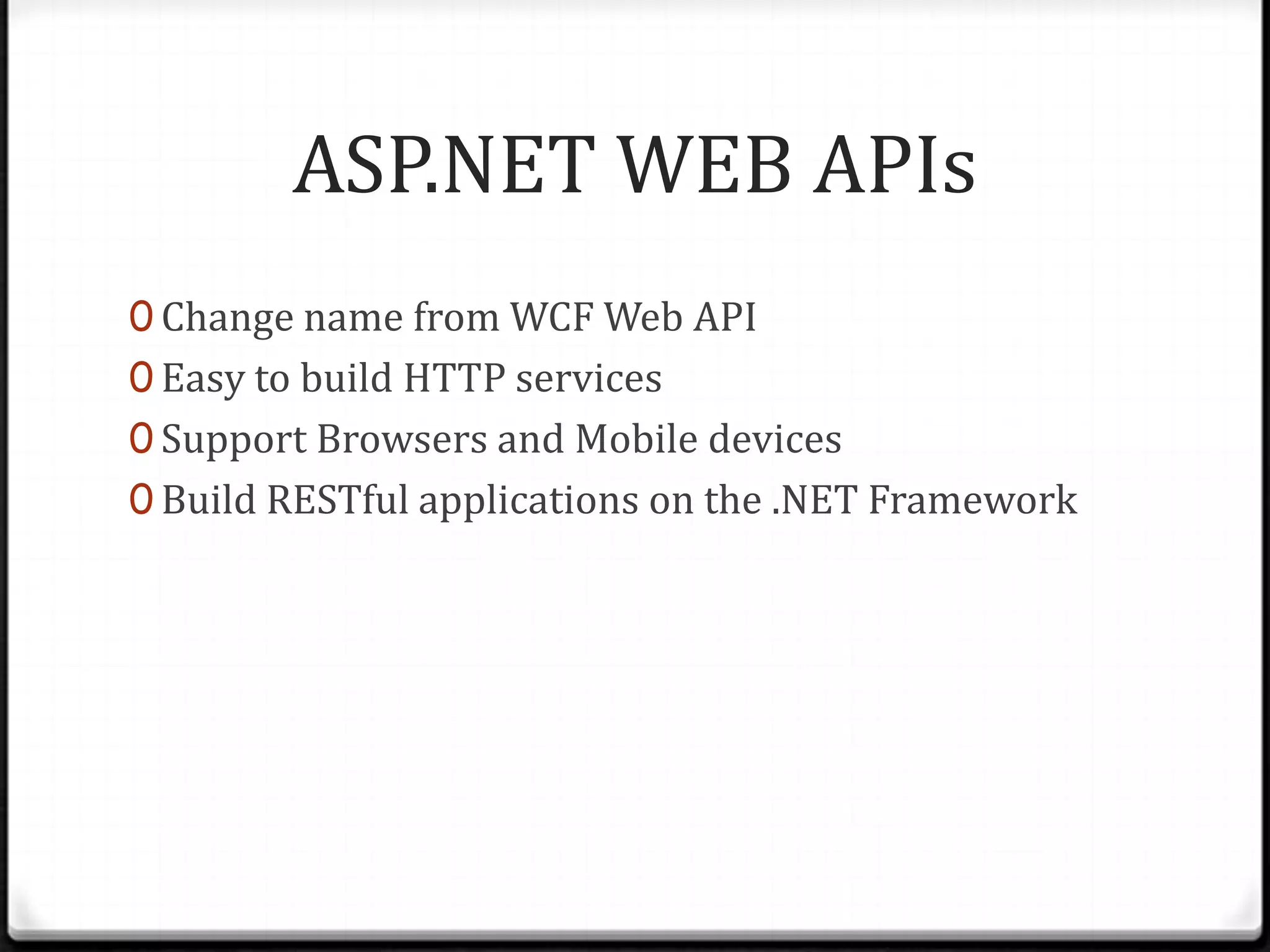 ASP.NET WEB APIs
0 Change name from WCF Web API
0 Easy to build HTTP services
0 Support Browsers and Mobile devices
0 Build RESTful applications on the .NET Framework
 
