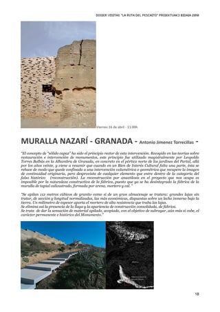 DOSIER VISITAS “La ruta del pescaito” PROIEKTUAK3 BIDAIA 2010




                                              Viernes 16 de abril ‐ 11:00h



MURALLA NAZARÍ ‐ GRANADA ‐ Antonio Jimenez Torrecillas ‐
“El concepto de “sólido capaz” ha sido el principio rector de esta intervención. Recogido en las teorías sobre
restauración e intervención de monumentos, este principio fue utilizado magistralmente por Leopoldo
Torres Balbás en la Alhambra de Granada, en concreto en el pórtico norte de los jardines del Partal, allá
por los años veinte, y viene a resumir que cuando en un Bien de Interés Cultural falta una parte, ésta se
rehace de modo que quede confinada a una intervención volumétrica o geométrica que recupere la imagen
de continuidad originaria, pero desprovista de cualquier elemento que entre dentro de la categoría del
falso histórico (reconstrucción). La reconstrucción por anaxtilosis en el proyecto que nos ocupa es
imposible por la naturaleza constructiva de la fábrica, puesto que ya se ha desintegrado la fábrica de la
muralla de tapial calicastrado, formada por arena, mortero y cal. ”

“Se apilan 112 metros cúbicos de granito como si de un gran almacenaje se tratara: grandes lajas sin
tratar, de sección y longitud normalizadas, las más económicas, dispuestas sobre un lecho inmerso bajo la
tierra. Un milímetro de espesor aporta el mortero de alta resistencia que traba las lajas.
Se elimina así la presencia de la llaga y la apariencia de construcción consolidada, de fábrica.
Se trata de dar la sensación de material apilado, acopiado, con el objetivo de subrayar, aún más si cabe, el
carácter permanente e histórico del Monumento.”




                                                                                                           18
 