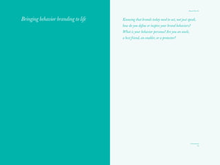 Behavior brands do things; they use action to create
meaningful experiences and engagement with their
customers and to express their point of view and place
in the world. Behavior brands are “makers” — they
create value and are useful. Behavior brands make
brands matter once again.
15
Brands That Do
 
