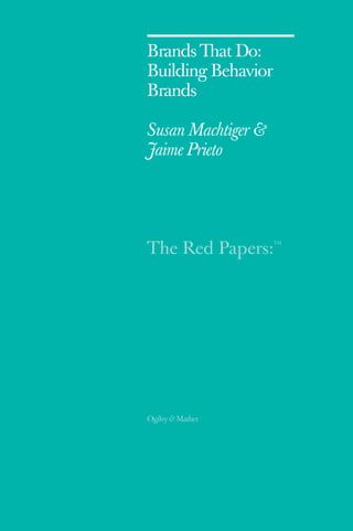 The Red Papers:
TM
Ogilvy & Mather
Brands That Do:
Building Behavior
Brands
Susan Machtiger &
Jaime Prieto
 