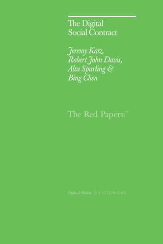 The Red Papers:
TM
The Digital
Social Contract
Jeremy Katz,
Robert John Davis,
Alta Sparling &
Bing Chen
Ogilvy & Mather
 