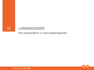 33 
33 LANDINGSIDER 
Her præsenterer vi vores leadmagneter 
Presentation to Joe Smith 
 